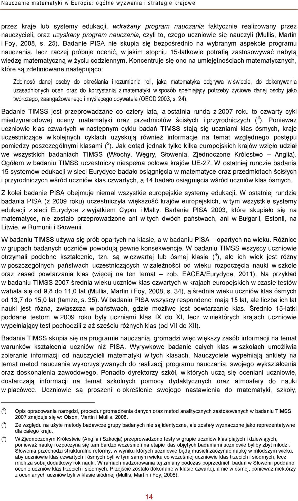 Badanie PISA nie skupia się bezpośrednio na wybranym aspekcie programu nauczania, lecz raczej próbuje ocenić, w jakim stopniu 15-latkowie potrafią zastosowywać nabytą wiedzę matematyczną w życiu