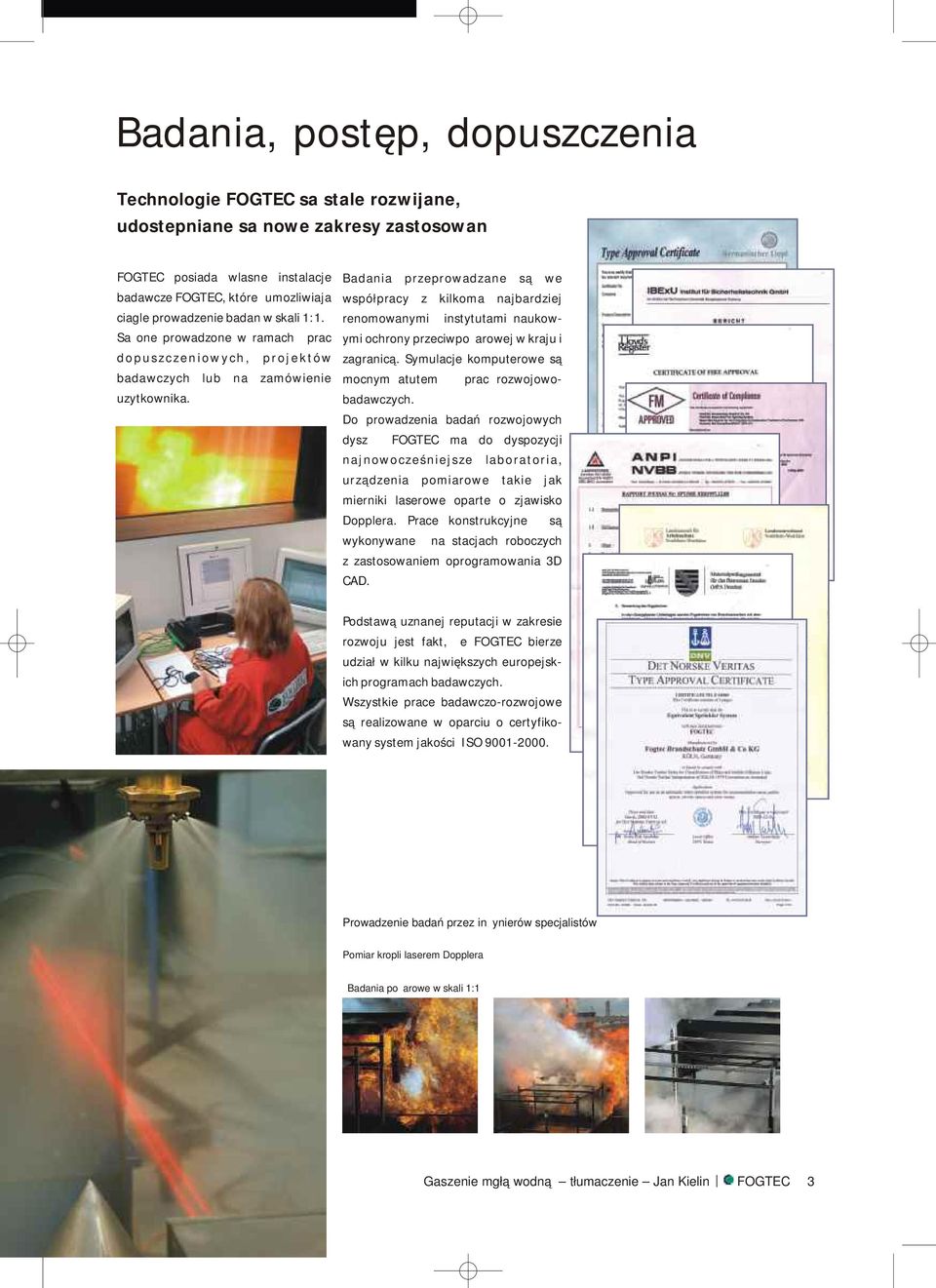 ciagle prowadzenie badan w skali 1:1. Sa one prowadzone w ramach prac dopuszczeniowych, projektów badawczych lub na zamówienie uzytkownika.