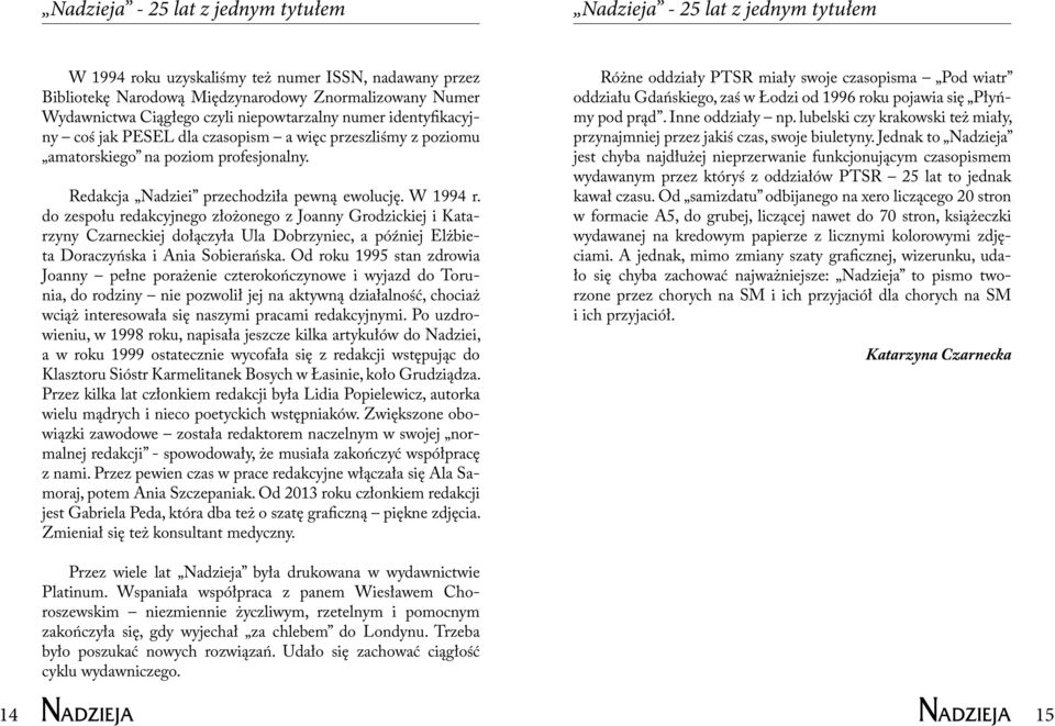 W 1994 r. do zespołu redakcyjnego złożonego z Joanny Grodzickiej i Katarzyny Czarneckiej dołączyła Ula Dobrzyniec, a później Elżbieta Doraczyńska i Ania Sobierańska.