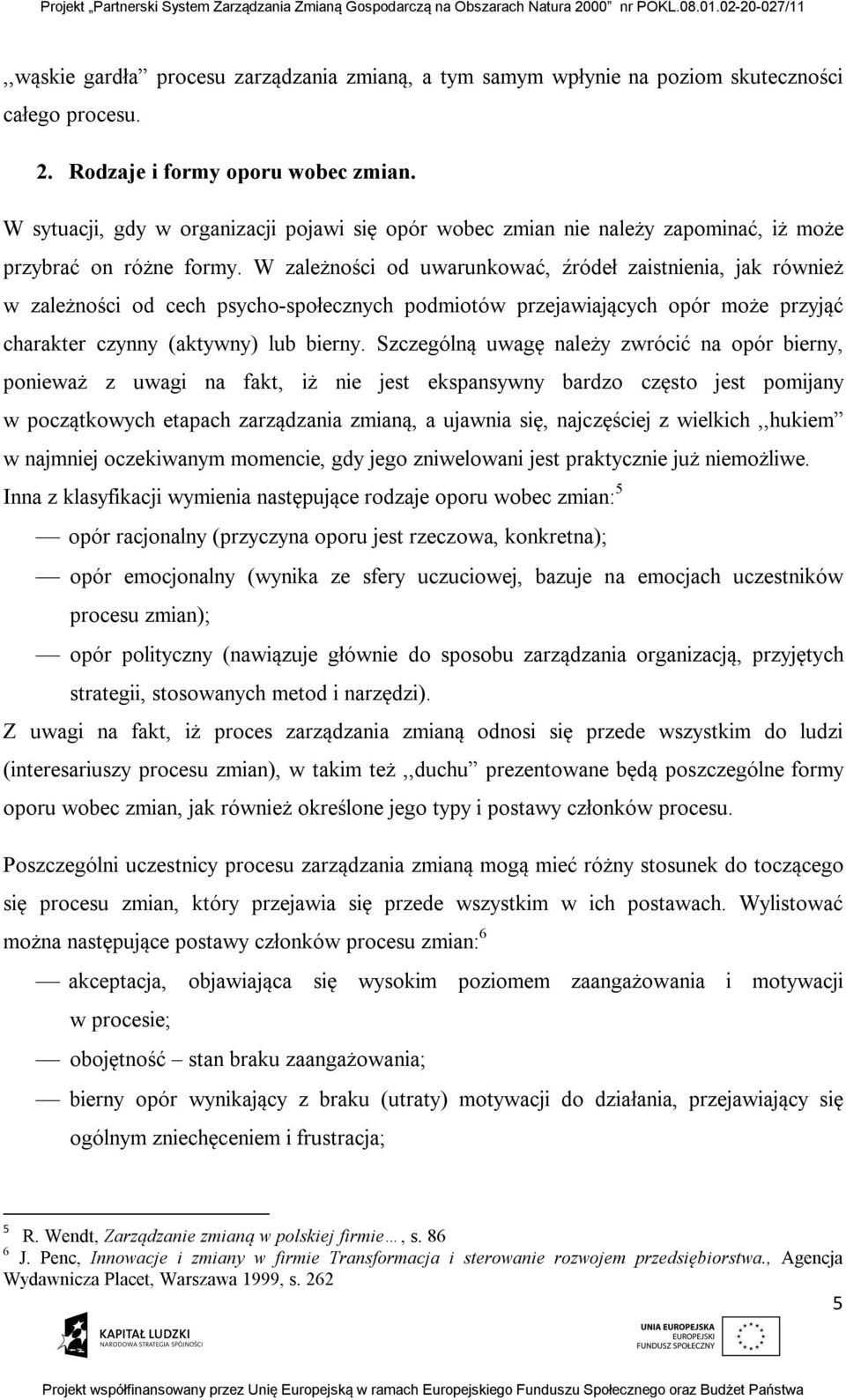 W zależności od uwarunkować, źródeł zaistnienia, jak również w zależności od cech psycho-społecznych podmiotów przejawiających opór może przyjąć charakter czynny (aktywny) lub bierny.