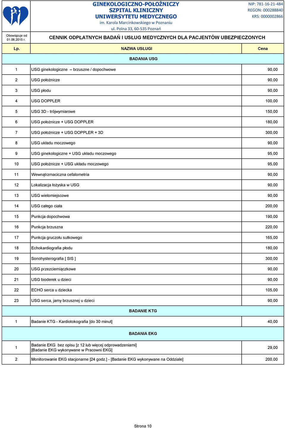 90,00 12 Lokalizacja łożyska w USG 90,00 13 USG wielomiejscowe 90,00 14 USG całego ciała 200,00 15 Punkcja dopochwowa 190,00 16 Punkcja brzuszna 220,00 17 Punkcja gruczołu sutkowego 165,00 18