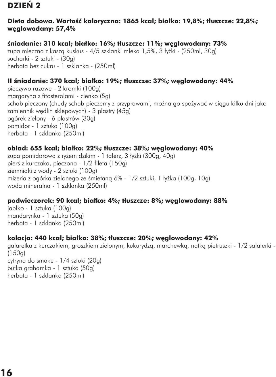 1,5%, 3 łyżki - (250ml, 30g) sucharki - 2 sztuki - (30g) herbata bez cukru - 1 szklanka - (250ml) II śniadanie: 370 kcal; białko: 19%; tłuszcze: 37%; węglowodany: 44% pieczywo razowe - 2 kromki