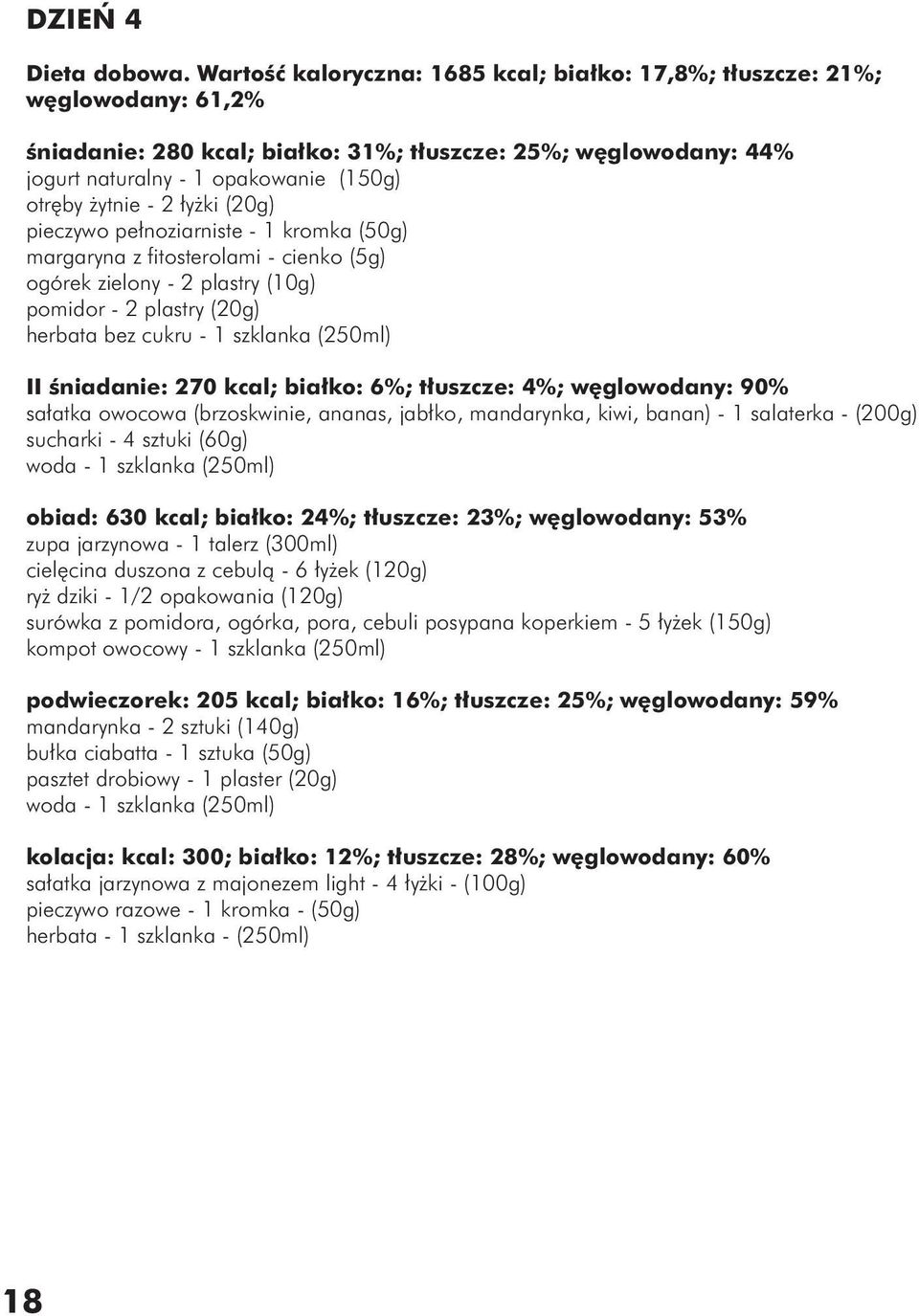 - 2 łyżki (20g) pieczywo pełnoziarniste - 1 kromka (50g) ogórek zielony - 2 plastry (10g) pomidor - 2 plastry (20g) herbata bez cukru - 1 szklanka (250ml) II śniadanie: 270 kcal; białko: 6%;