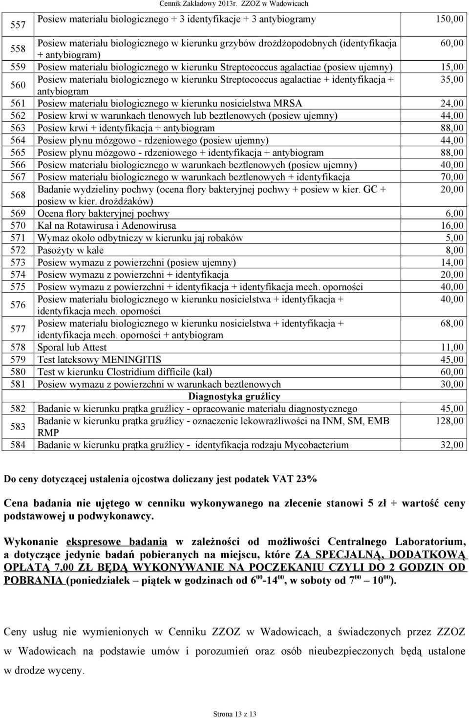 559 Posiew materiału biologicznego w kierunku Streptococcus agalactiae (posiew ujemny) 15,00 560 Posiew materiału biologicznego w kierunku Streptococcus agalactiae + identyfikacja + 35,00 antybiogram