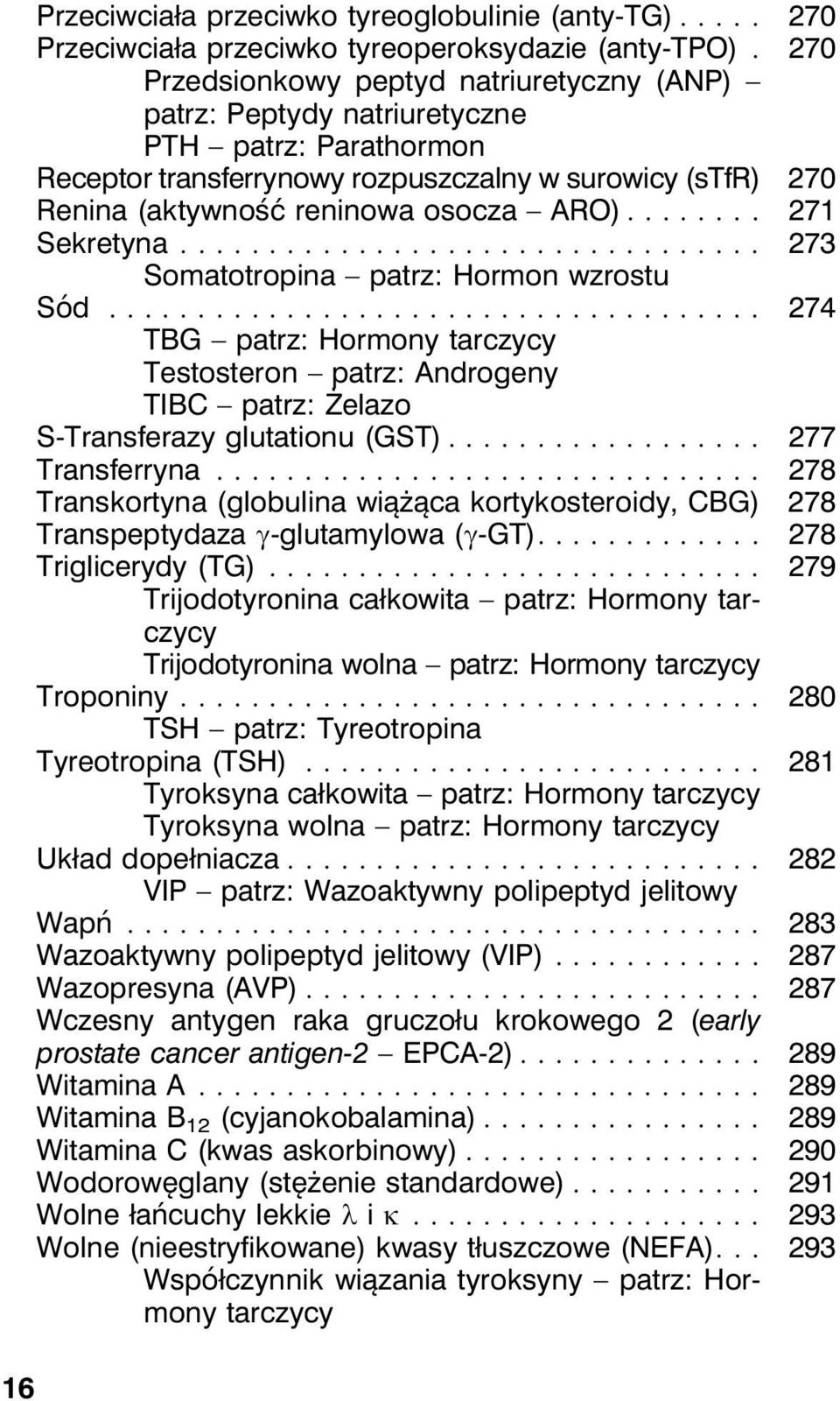 .. 271 Sekretyna... 273 Somatotropina patrz: Hormon wzrostu Sód... 274 TBG patrz: Hormony tarczycy Testosteron patrz: Androgeny TIBC patrz: Żelazo S-Transferazy glutationu (GST)... 277 Transferryna.