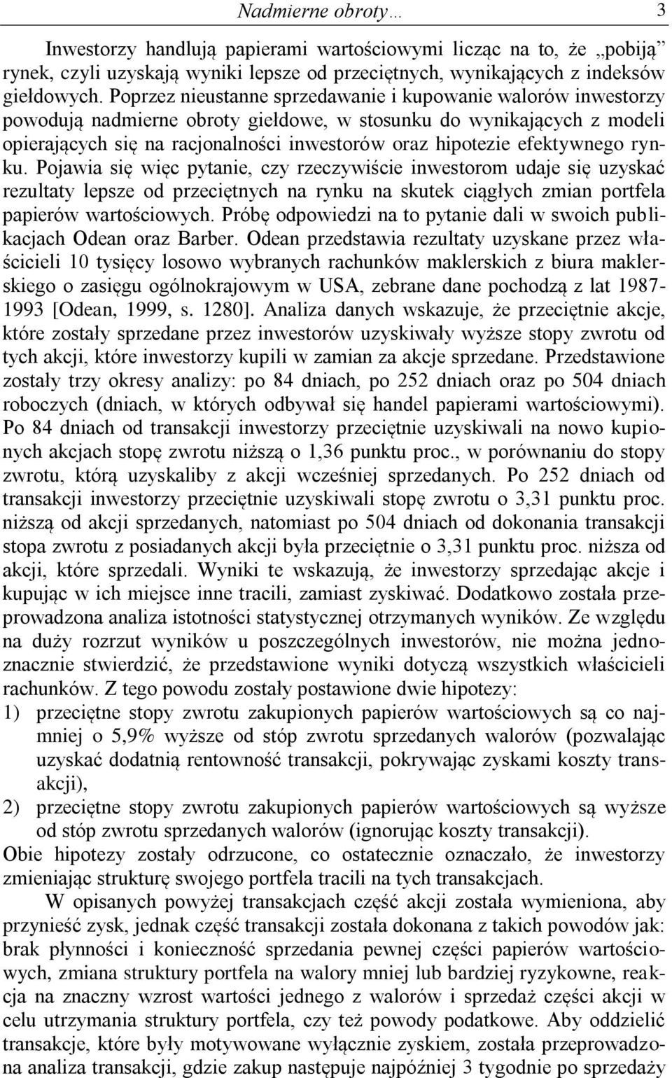 efektywnego rynku. Pojawia się więc pytanie, czy rzeczywiście inwestorom udaje się uzyskać rezultaty lepsze od przeciętnych na rynku na skutek ciągłych zmian portfela papierów wartościowych.