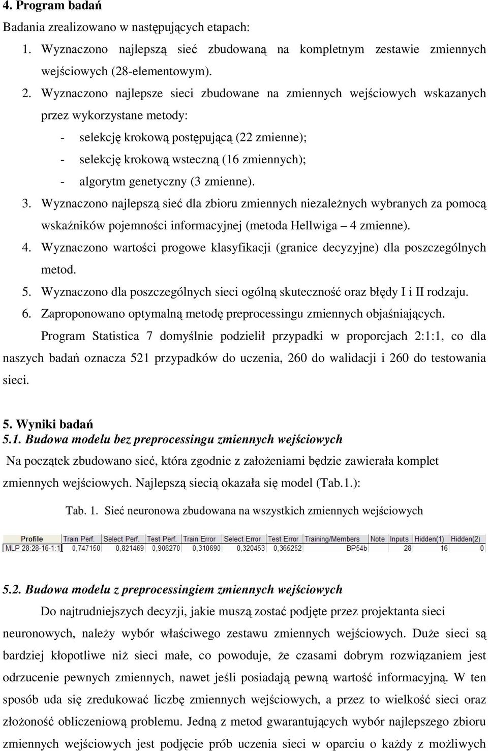 genetyczny (3 zmienne). 3. Wyznaczono najlepsz sie dla zbioru zmiennych niezalenych wybranych za pomoc wskaników pojemnoci informacyjnej (metoda Hellwiga 4 