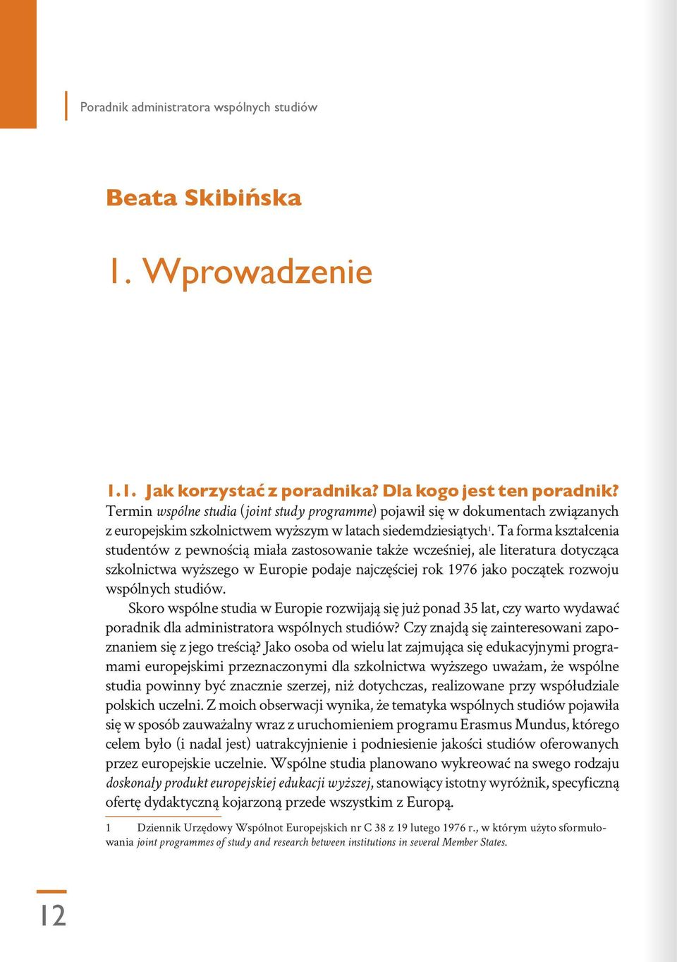 Ta forma kształcenia studentów z pewnością miała zastosowanie także wcześniej, ale literatura dotycząca szkolnictwa wyższego w Europie podaje najczęściej rok 1976 jako początek rozwoju wspólnych