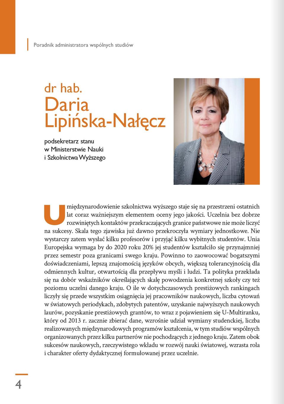 jego jakości. Uczelnia bez dobrze rozwiniętych kontaktów przekraczających granice państwowe nie może liczyć na sukcesy. Skala tego zjawiska już dawno przekroczyła wymiary jednostkowe.