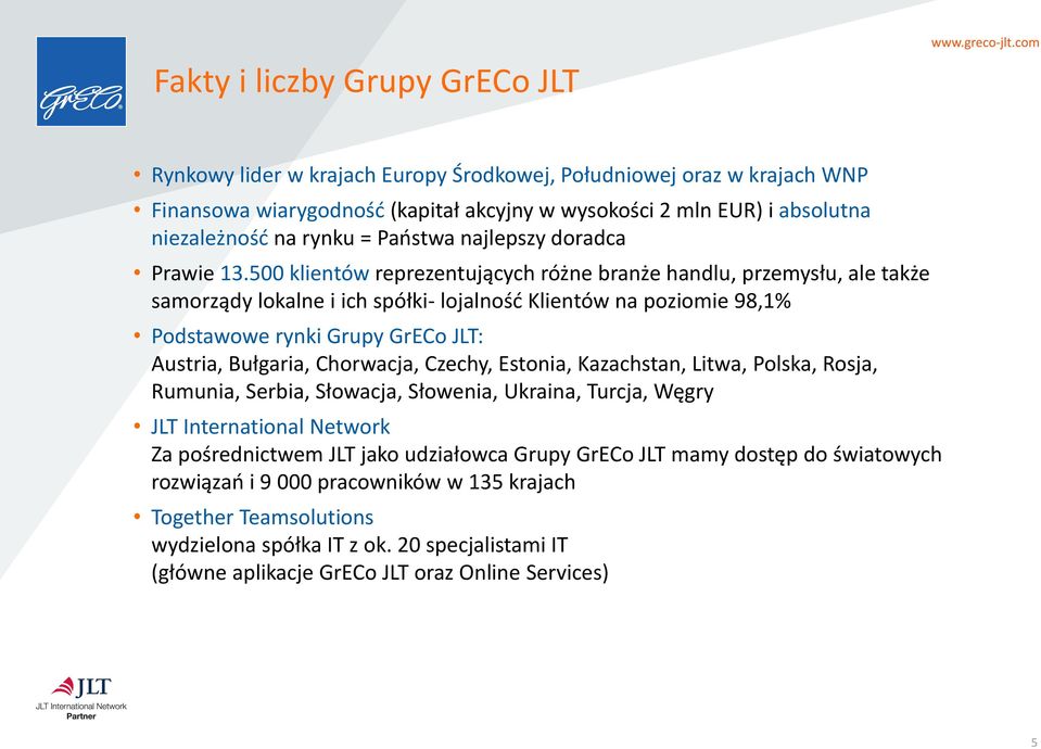 500 klientów reprezentujących różne branże handlu, przemysłu, ale także samorządy lokalne i ich spółki- lojalność Klientów na poziomie 98,1% Podstawowe rynki Grupy : Austria, Bułgaria, Chorwacja,