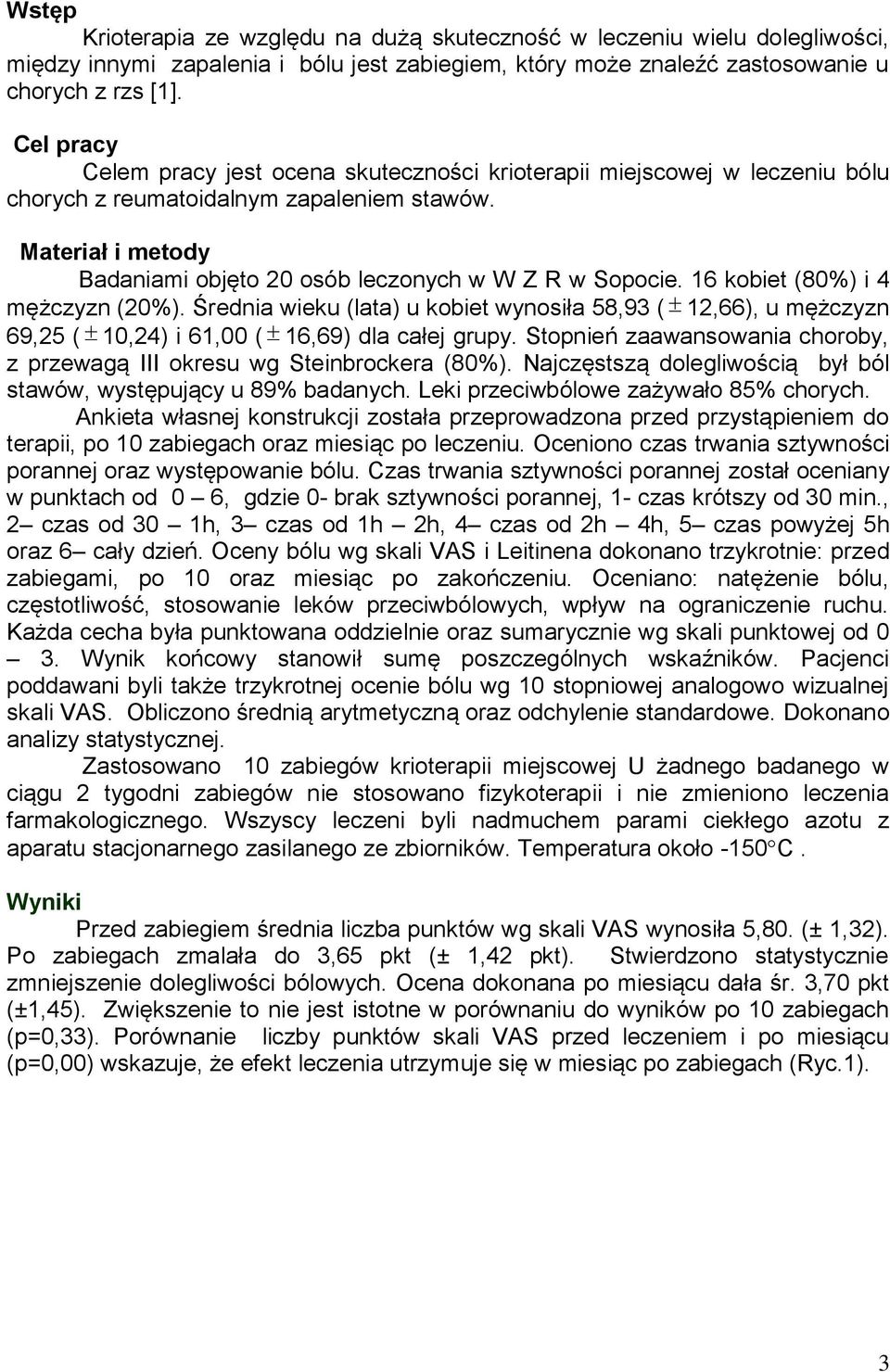 16 kobiet (80%) i 4 mężczyzn (20%). Średnia wieku (lata) u kobiet wynosiła 58,93 ( 12,66), u mężczyzn 69,25 ( 10,24) i 61,00 ( 16,69) dla całej grupy.