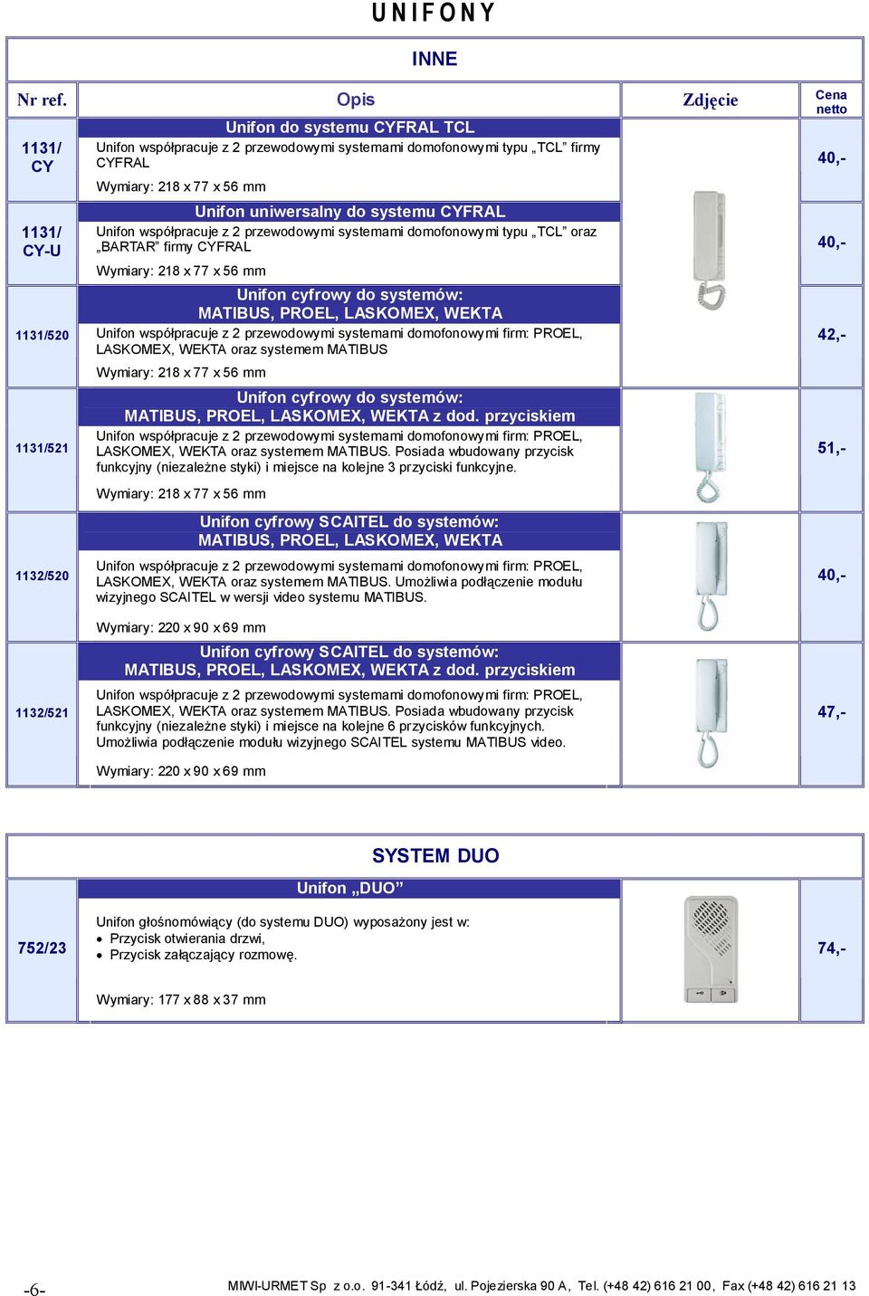 PROEL, LASKOMEX, WEKTA Unifon współpracuje z 2 przewodowymi systemami domofonowymi firm: PROEL, LASKOMEX, WEKTA oraz systemem MATIBUS Wymiary: 218 x 77 x 56 mm Unifon cyfrowy do systemów: MATIBUS,