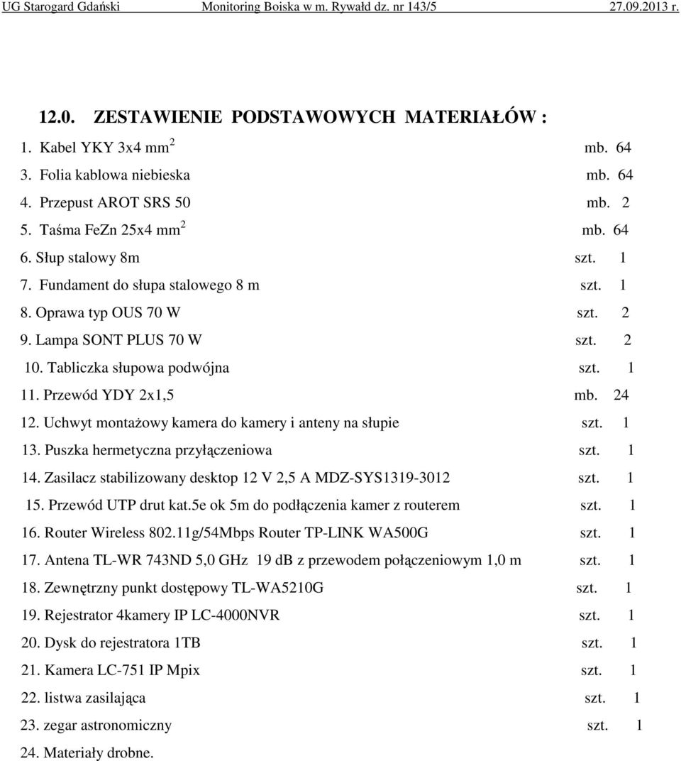 Uchwyt montażowy kamera do kamery i anteny na słupie szt. 1 13. Puszka hermetyczna przyłączeniowa szt. 1 14. Zasilacz stabilizowany desktop 12 V 2,5 A MDZ-SYS1319-3012 szt. 1 15. Przewód UTP drut kat.