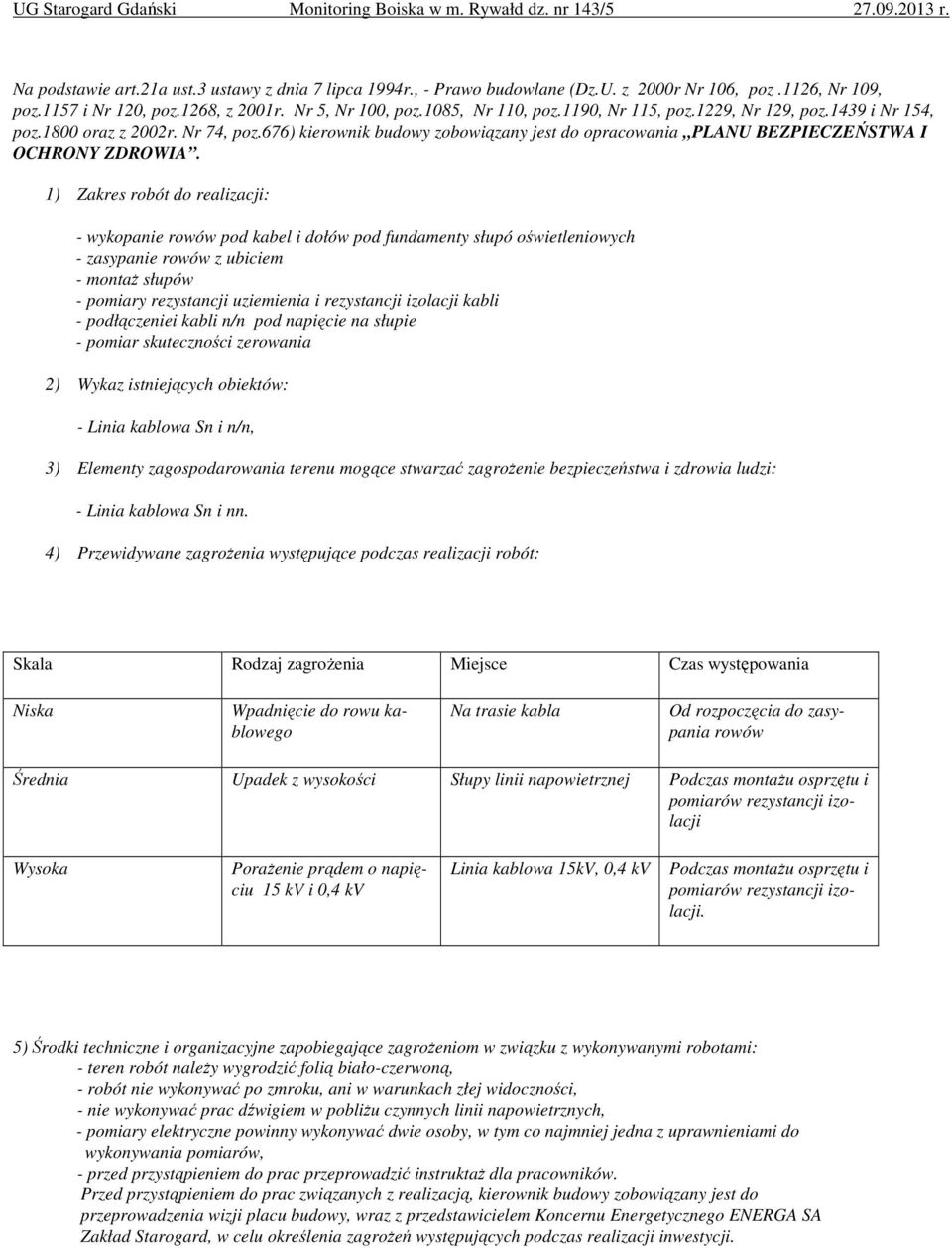 1) Zakres robót do realizacji: - wykopanie rowów pod kabel i dołów pod fundamenty słupó oświetleniowych - zasypanie rowów z ubiciem - montaż słupów - pomiary rezystancji uziemienia i rezystancji