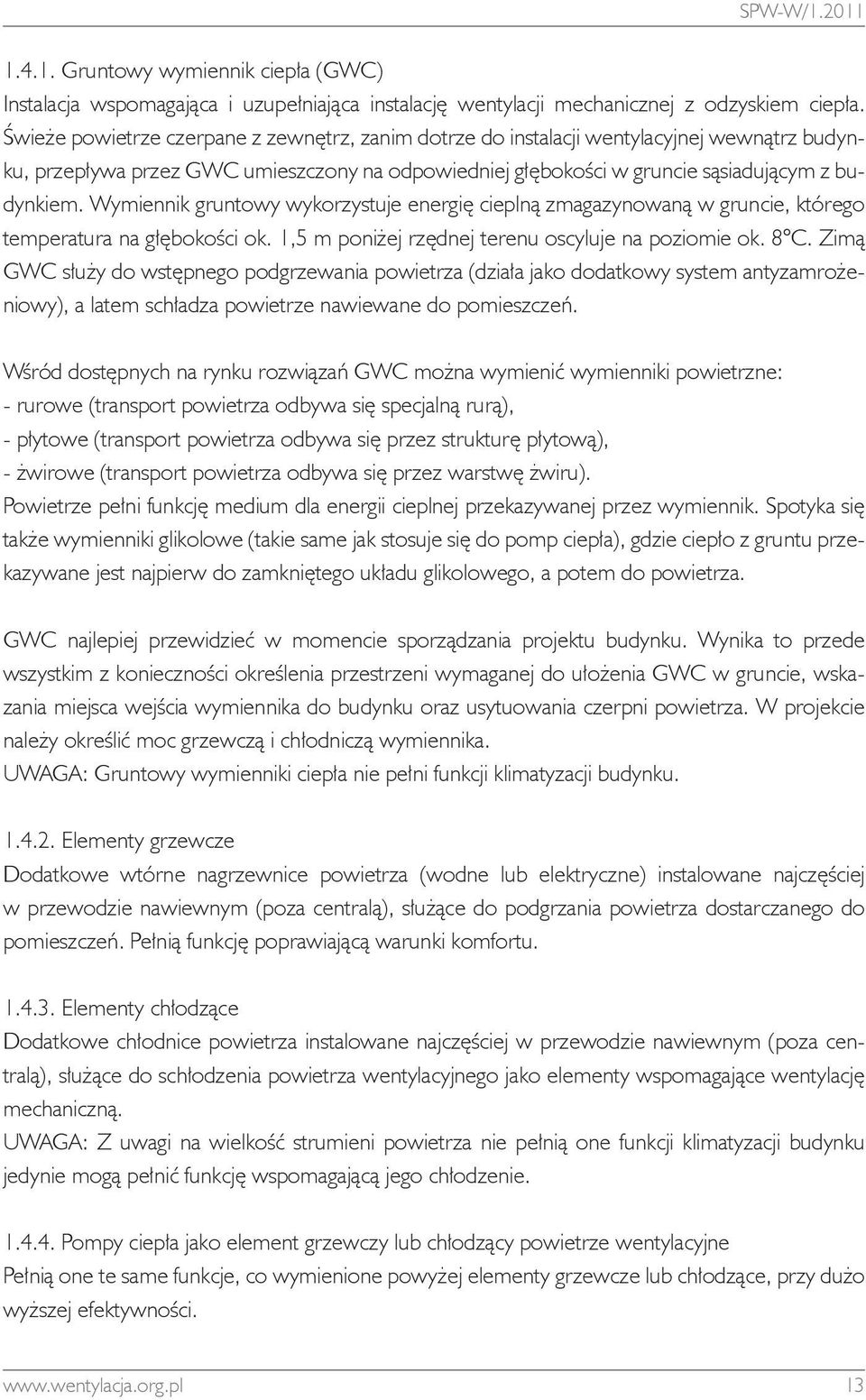 Wymiennik gruntowy wykorzystuje energię cieplną zmagazynowaną w gruncie, którego temperatura na głębokości ok. 1,5 m poniżej rzędnej terenu oscyluje na poziomie ok. 8 C.