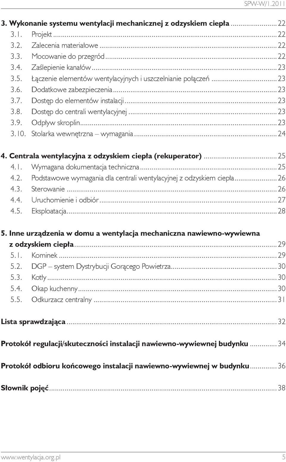 Odpływ skroplin...23 3.10. Stolarka wewnętrzna wymagania...24 4. Centrala wentylacyjna z odzyskiem ciepła (rekuperator)...25 4.1. Wymagana dokumentacja techniczna...25 4.2. Podstawowe wymagania dla centrali wentylacyjnej z odzyskiem ciepła.