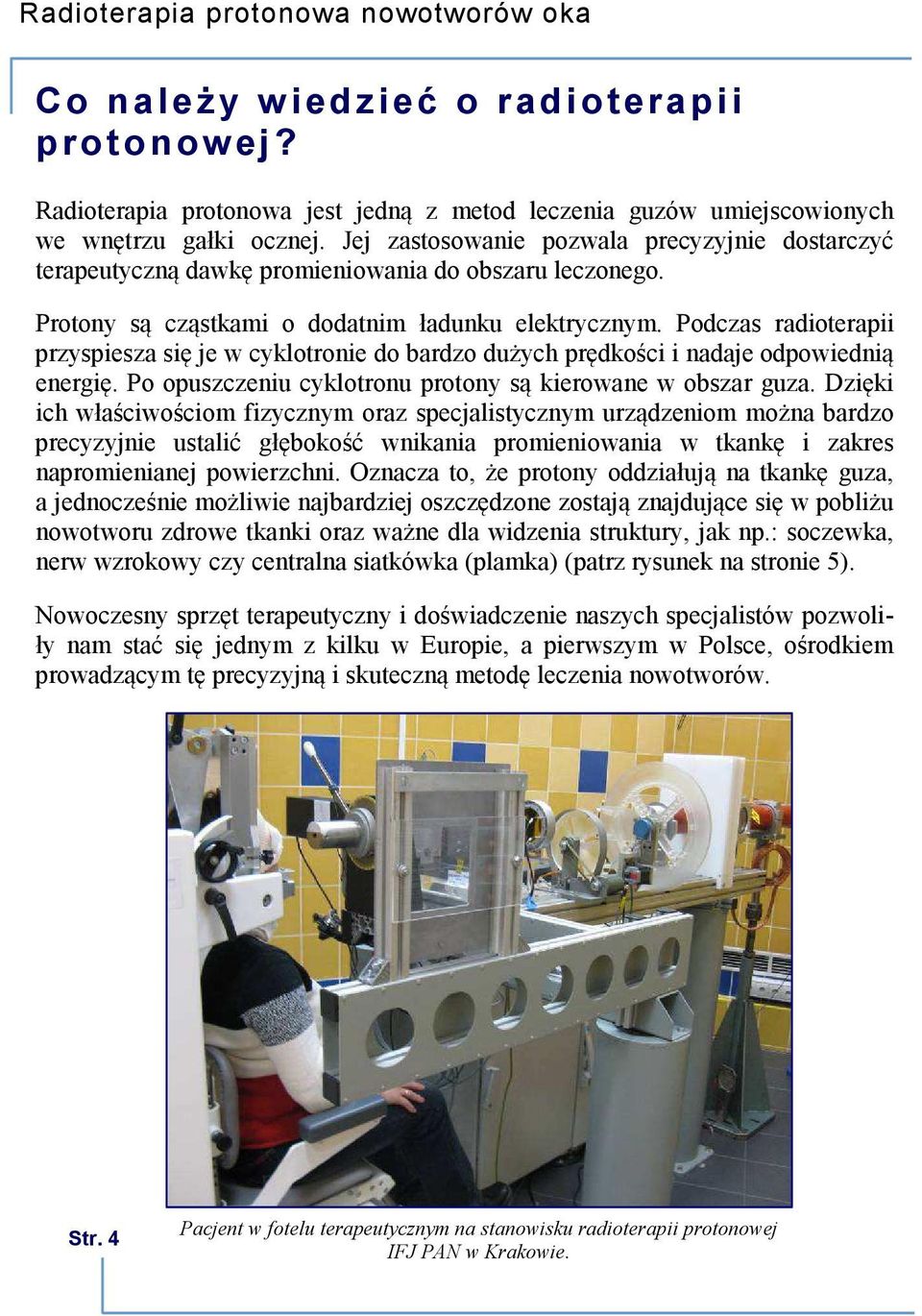 Podczas radioterapii przyspiesza się je w cyklotronie do bardzo dużych prędkości i nadaje odpowiednią energię. Po opuszczeniu cyklotronu protony są kierowane w obszar guza.