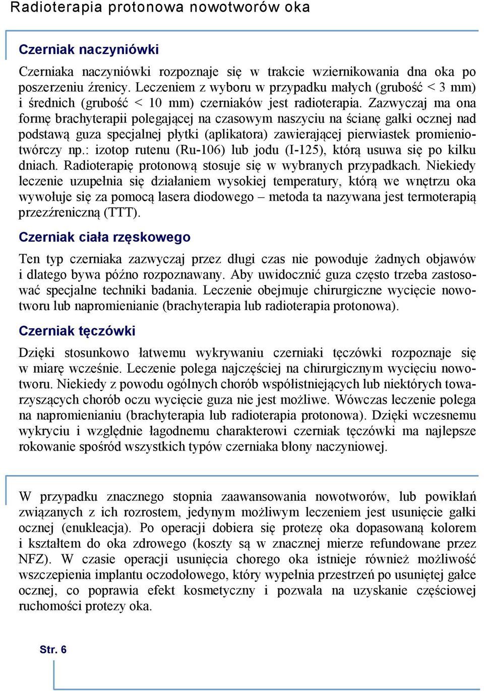 Zazwyczaj ma ona formę brachyterapii polegającej na czasowym naszyciu na ścianę gałki ocznej nad podstawą guza specjalnej płytki (aplikatora) zawierającej pierwiastek promieniotwórczy np.