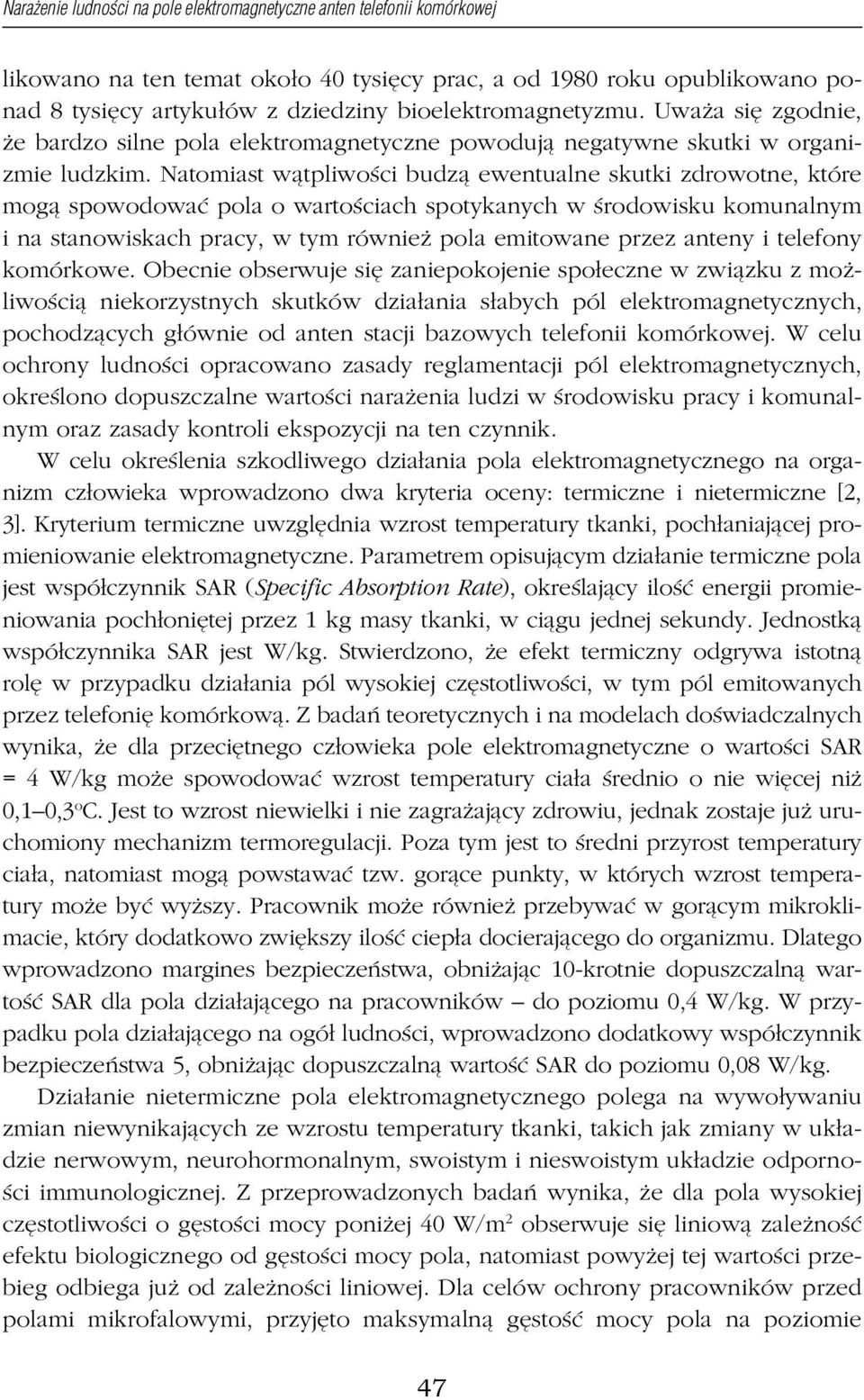 Natomiast wątpliwości budzą ewentualne skutki zdrowotne, które mogą spowodować pola o wartościach spotykanych w środowisku komunalnym i na stanowiskach pracy, w tym również pola emitowane przez