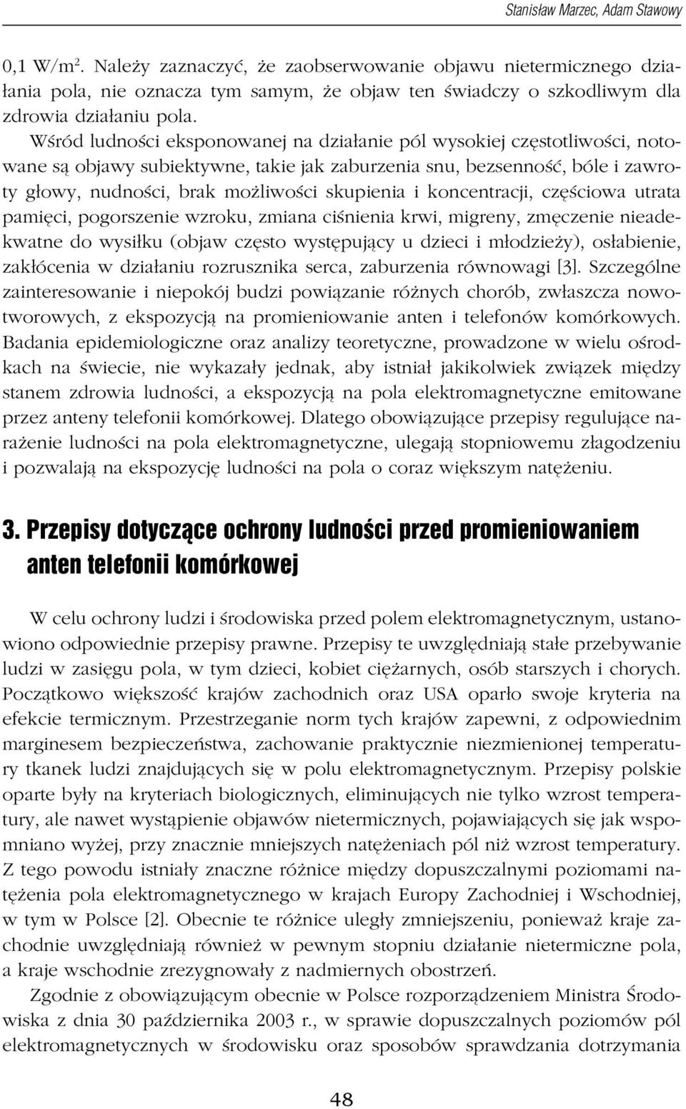 Wśród ludności eksponowanej na działanie pól wysokiej częstotliwości, notowane są objawy subiektywne, takie jak zaburzenia snu, bezsenność, bóle i zawroty głowy, nudności, brak możliwości skupienia i