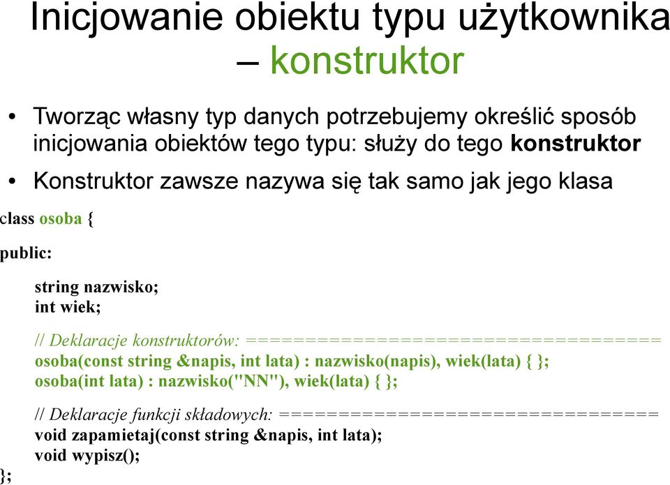 konstruktorów: =================================== osoba(const string &napis, int lata) : nazwisko(napis), wiek(lata) { osoba(int lata) :