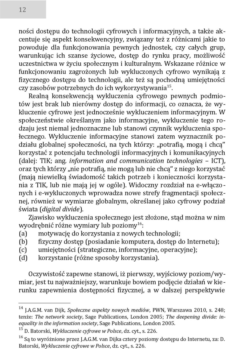 Wskazane różnice w funkcjonowaniu zagrożonych lub wykluczonych cyfrowo wynikają z fizycznego dostępu do technologii, ale też są pochodną umiejętności czy zasobów potrzebnych do ich wykorzystywania15.