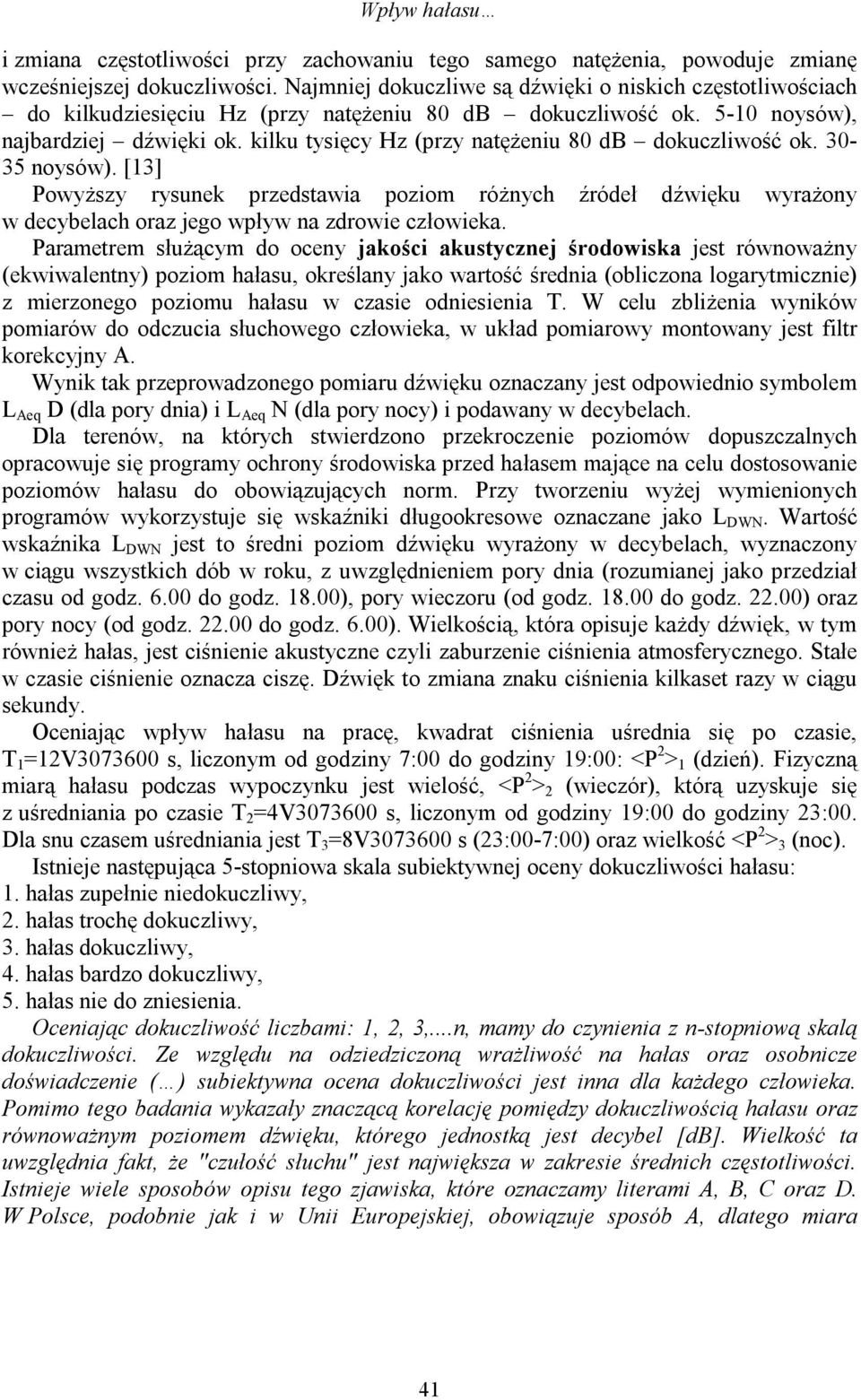 kilku tysięcy Hz (przy natężeniu 80 db dokuczliwość ok. 30-35 noysów). [13] Powyższy rysunek przedstawia poziom różnych źródeł dźwięku wyrażony w decybelach oraz jego wpływ na zdrowie człowieka.