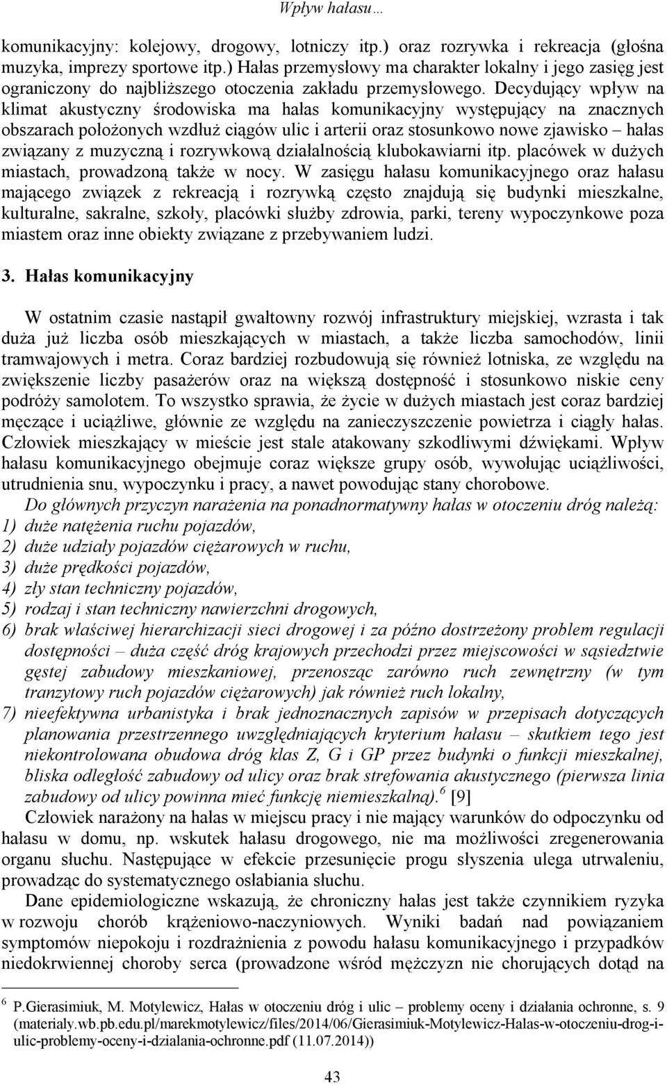 Decydujący wpływ na klimat akustyczny środowiska ma hałas komunikacyjny występujący na znacznych obszarach położonych wzdłuż ciągów ulic i arterii oraz stosunkowo nowe zjawisko hałas związany z