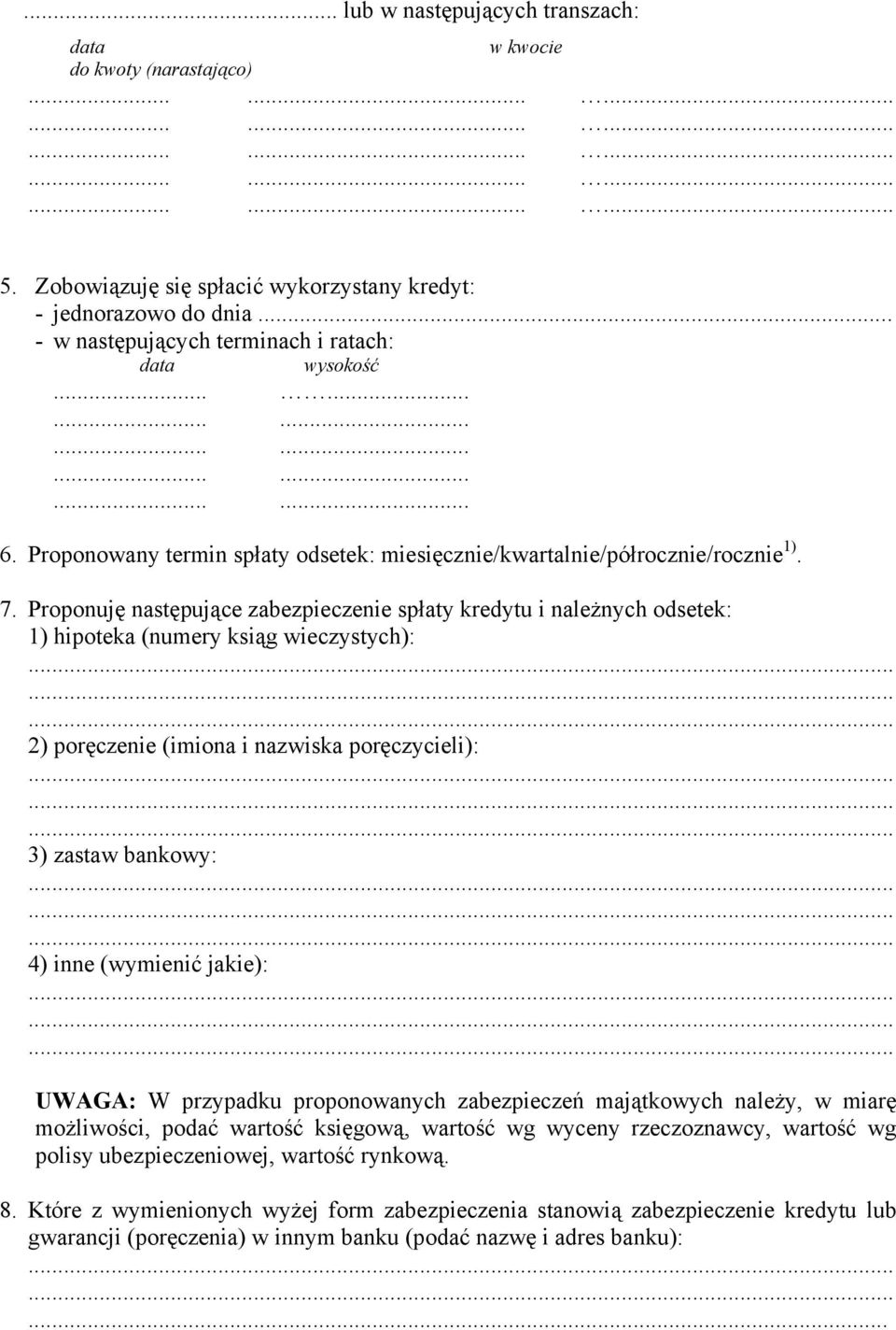 Proponuję następujące zabezpieczenie spłaty kredytu i należnych odsetek: 1) hipoteka (numery ksiąg wieczystych): 2) poręczenie (imiona i nazwiska poręczycieli): 3) zastaw bankowy: 4) inne (wymienić