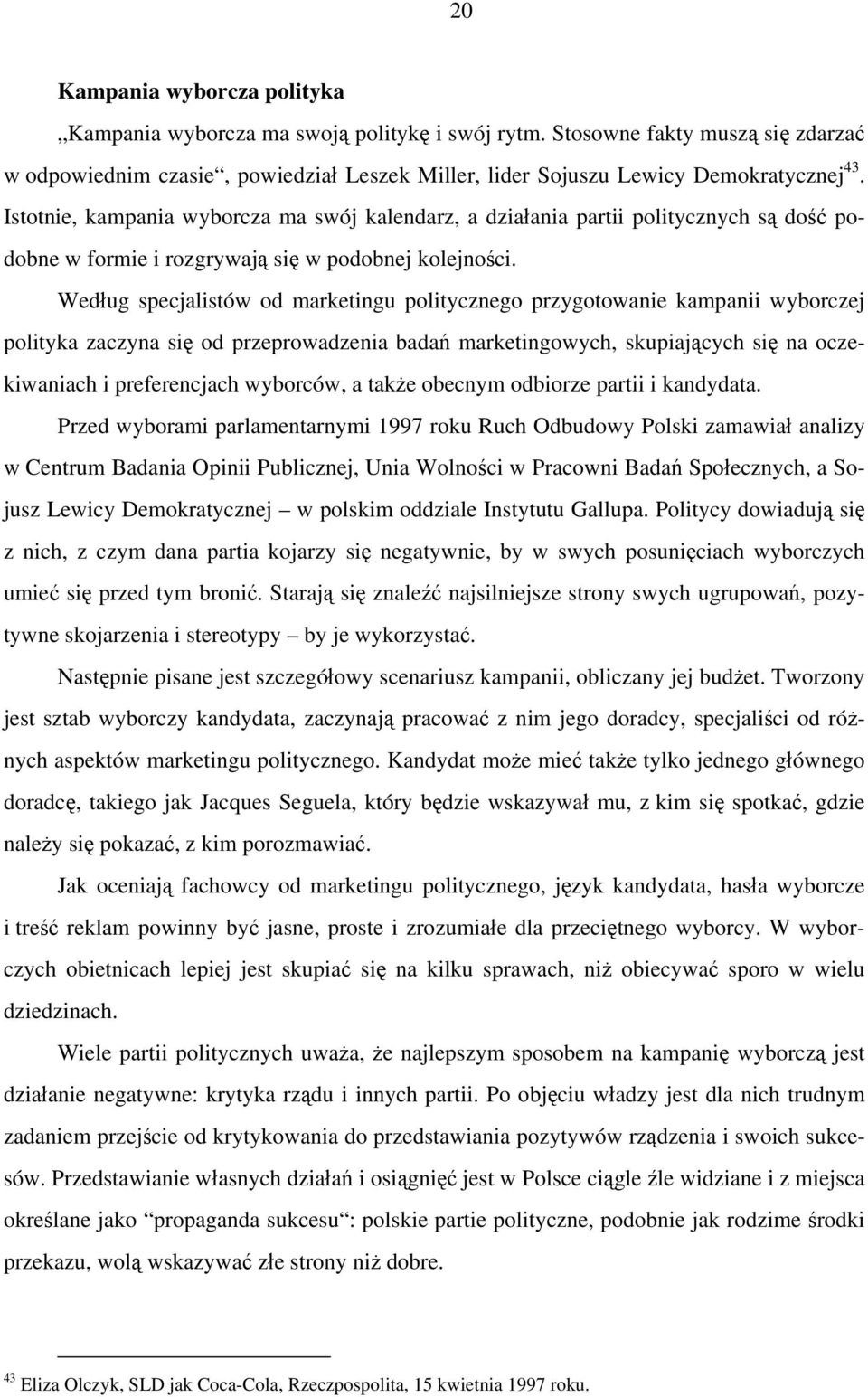 Według specjalistów od marketingu politycznego przygotowanie kampanii wyborczej polityka zaczyna się od przeprowadzenia badań marketingowych, skupiających się na oczekiwaniach i preferencjach