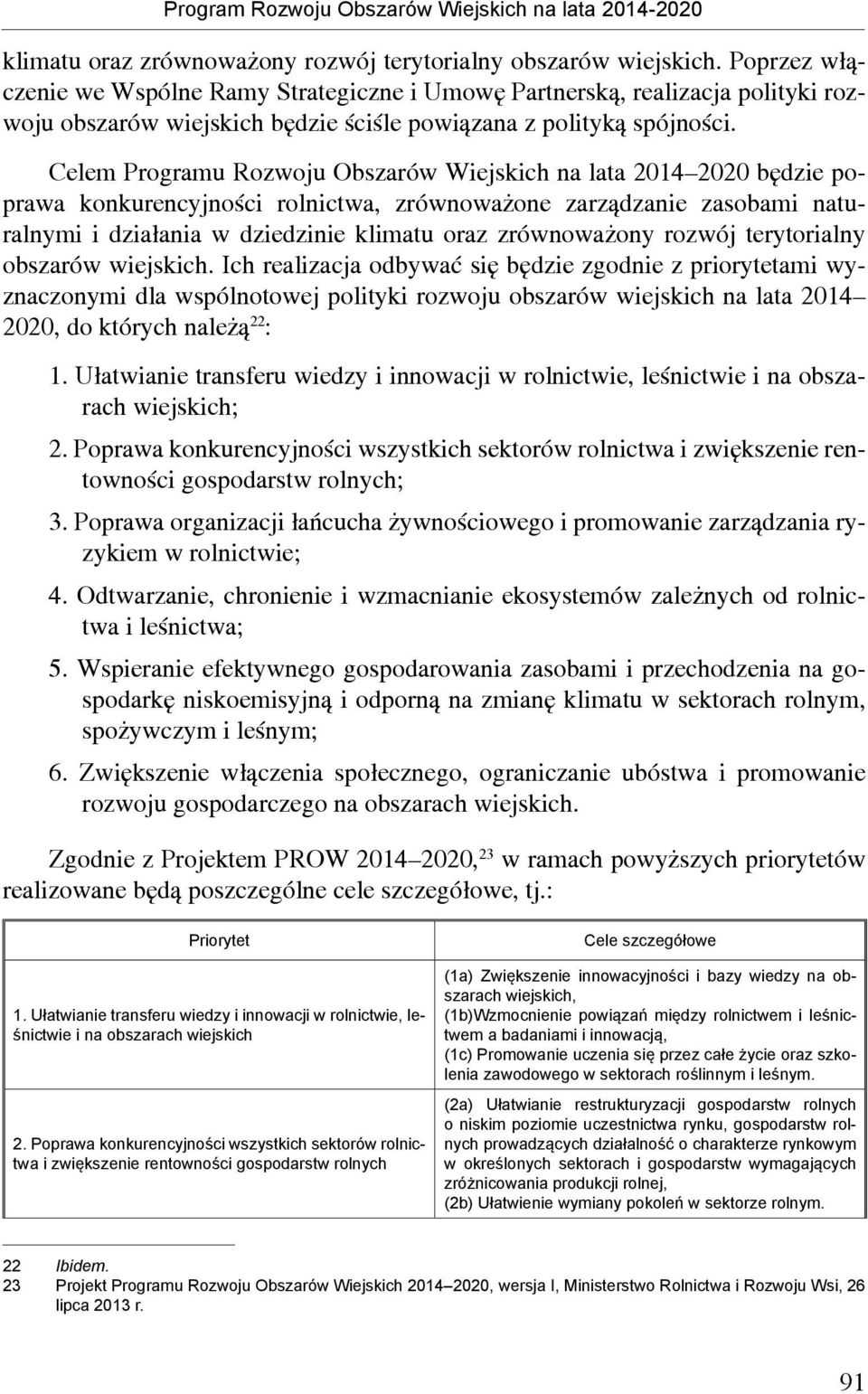 Celem Programu Rozwoju Obszarów Wiejskich na lata 2014 2020 będzie poprawa konkurencyjności rolnictwa, zrównoważone zarządzanie zasobami naturalnymi i działania w dziedzinie klimatu oraz zrównoważony