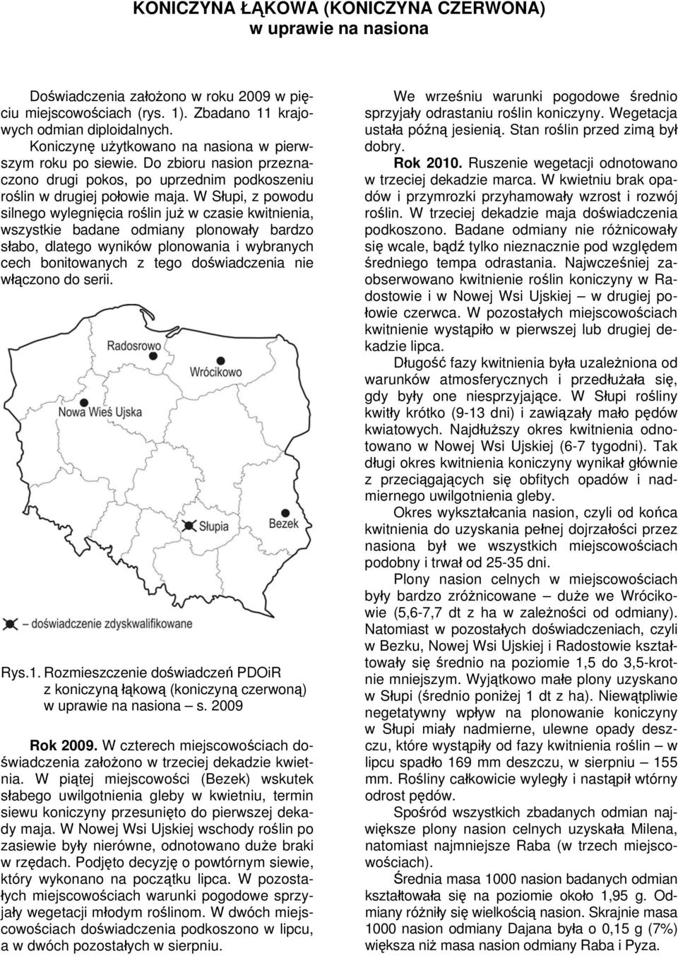 W Słupi, z powodu silnego wylegnięcia roślin już w czasie kwitnienia, wszystkie badane odmiany plonowały bardzo słabo, dlatego wyników plonowania i wybranych cech bonitowanych z tego doświadczenia