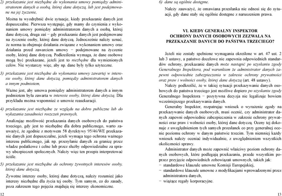 Pierwsza występuje, gdy mamy do czynienia z wykonaniem umowy pomiędzy administratorem danych a osobą, której dane dotyczą, druga zaś gdy przekazanie danych jest podejmowane na życzenie osoby, której