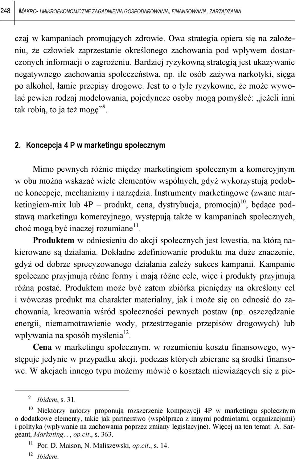 Bardziej ryzykowną strategią jest ukazywanie negatywnego zachowania społeczeństwa, np. ile osób zażywa narkotyki, sięga po alkohol, łamie przepisy drogowe.