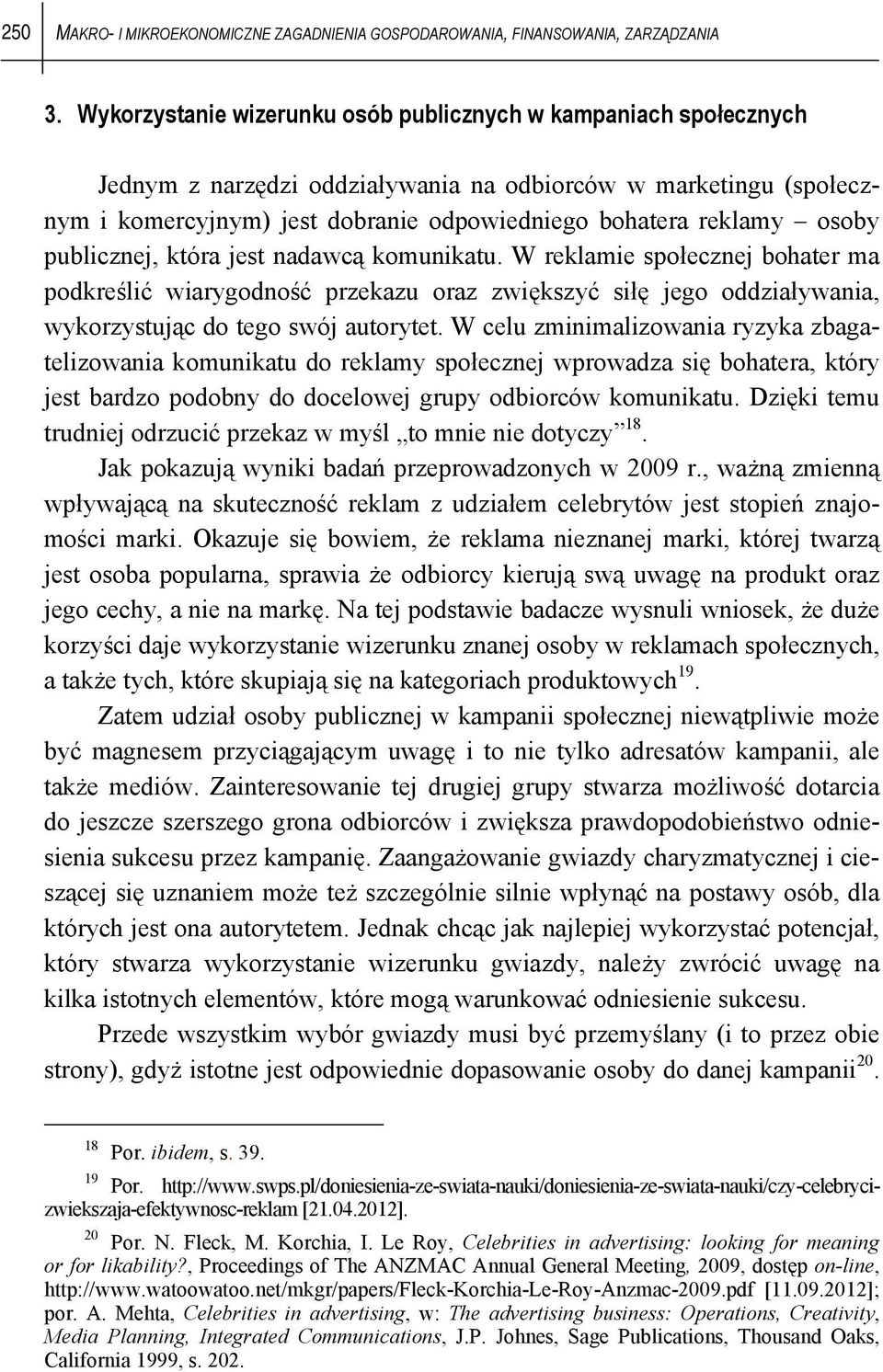 osoby publicznej, która jest nadawcą komunikatu. W reklamie społecznej bohater ma podkreślić wiarygodność przekazu oraz zwiększyć siłę jego oddziaływania, wykorzystując do tego swój autorytet.