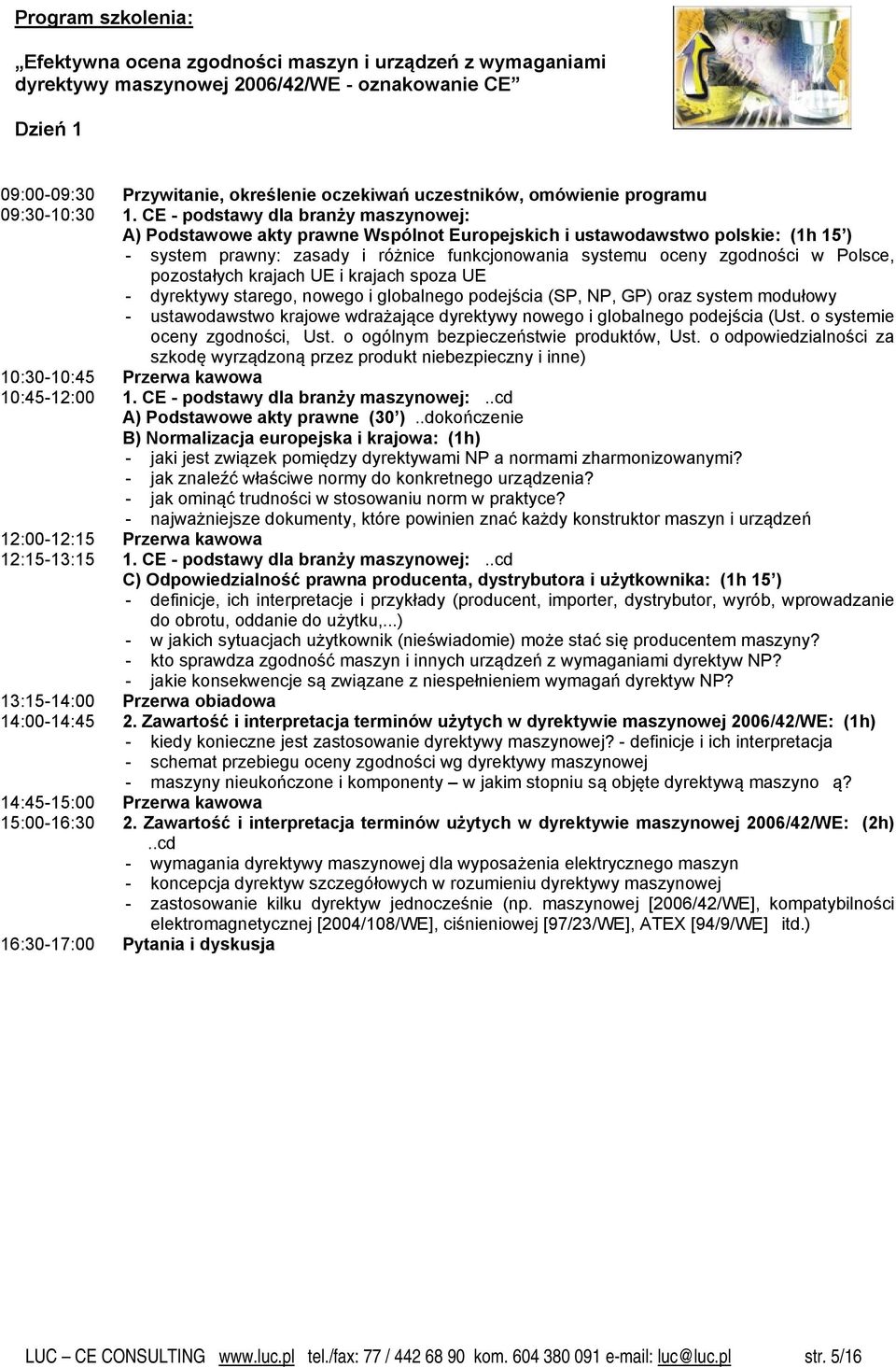 CE - podstawy dla branży maszynowej: A) Podstawowe akty prawne Wspólnot Europejskich i ustawodawstwo polskie: (1h 15 ) - system prawny: zasady i różnice funkcjonowania systemu oceny zgodności w