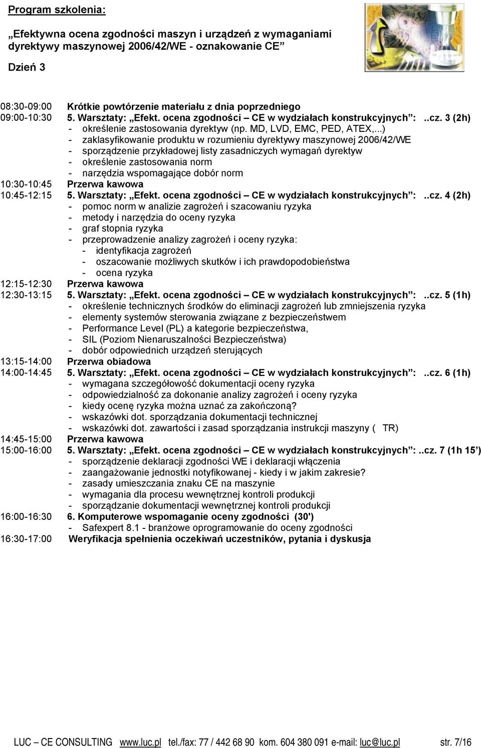 ..) - zaklasyfikowanie produktu w rozumieniu dyrektywy maszynowej 2006/42/WE - sporządzenie przykładowej listy zasadniczych wymagań dyrektyw - określenie zastosowania norm - narzędzia wspomagające