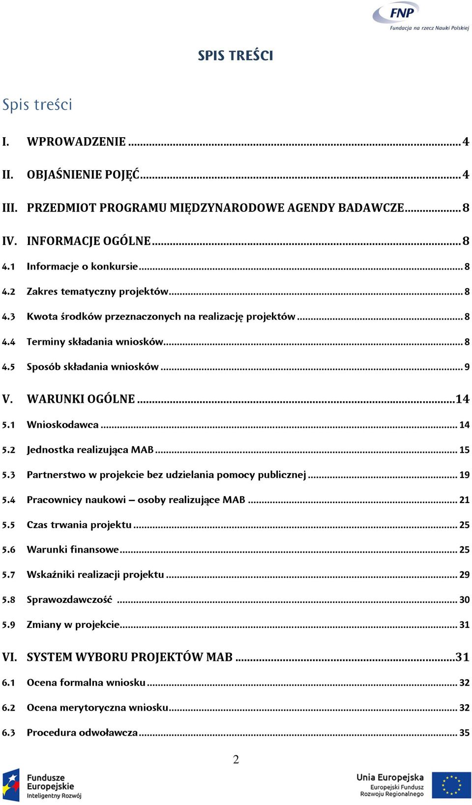 2 Jednostka realizująca MAB... 15 5.3 Partnerstwo w projekcie bez udzielania pomocy publicznej... 19 5.4 Pracownicy naukowi osoby realizujące MAB... 21 5.5 Czas trwania projektu... 25 5.