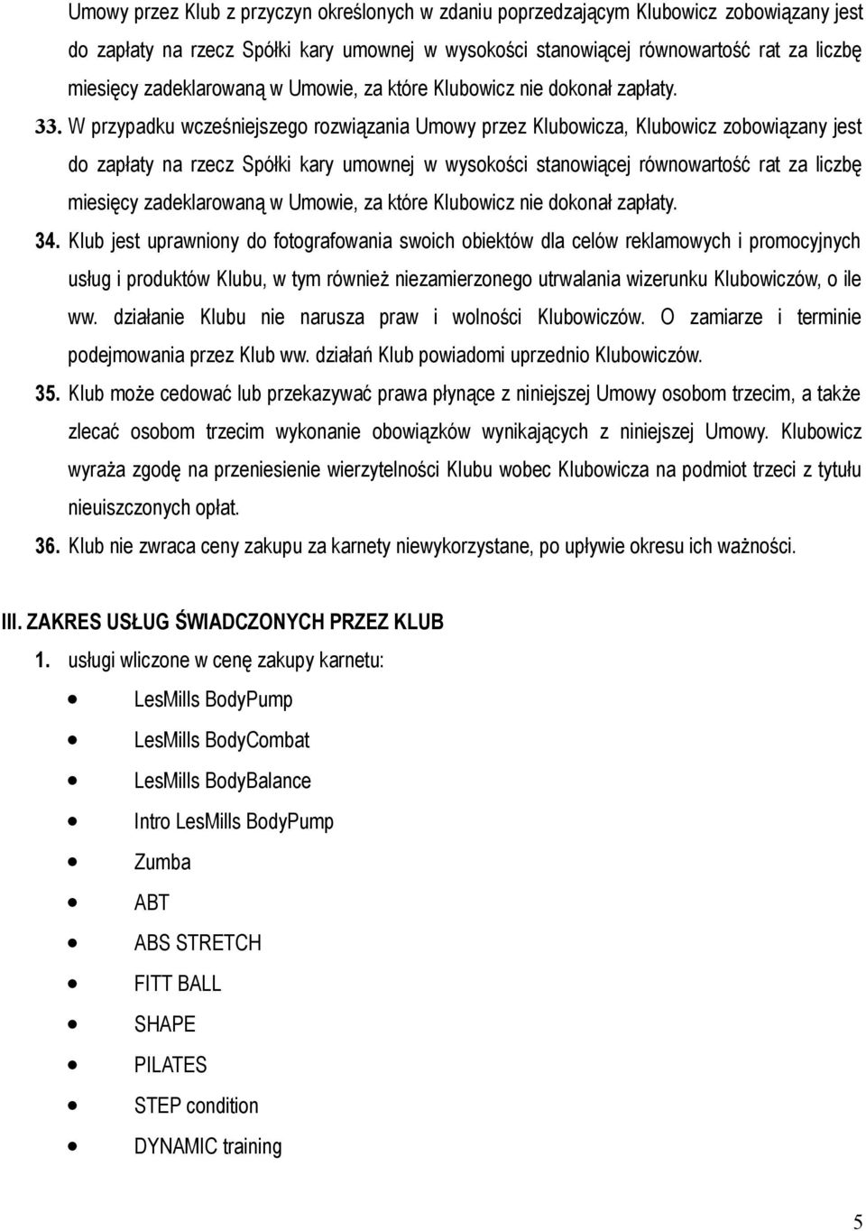 W przypadku wcześniejszego rozwiązania Umowy przez Klubowicza, Klubowicz zobowiązany jest do zapłaty na rzecz Spółki kary umownej w wysokości stanowiącej równowartość rat za liczbę miesięcy