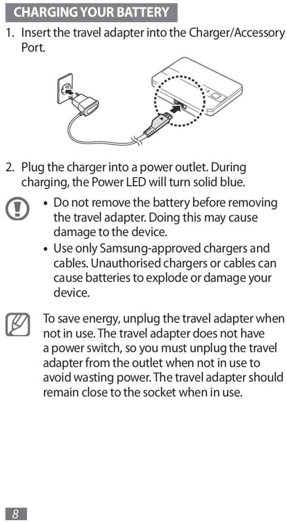 Use only Samsung-approved chargers and cables. Unauthorised chargers or cables can cause batteries to explode or damage your device.