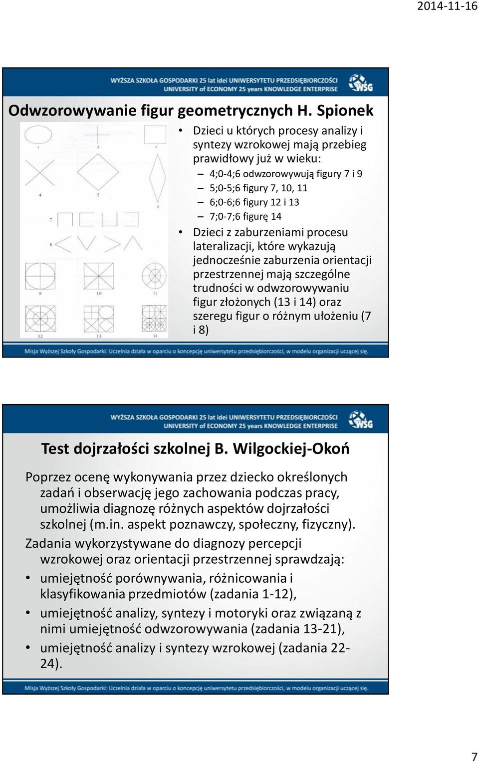 Dzieci z zaburzeniami procesu lateralizacji, które wykazują jednocześnie zaburzenia orientacji przestrzennej mają szczególne trudności w odwzorowywaniu figur złożonych (13 i 14) oraz szeregu figur o