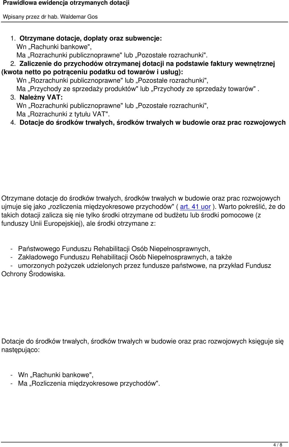 Przychody ze sprzedaży produktów" lub Przychody ze sprzedaży towarów". 3. Należny VAT: Wn Rozrachunki publicznoprawne" lub Pozostałe rozrachunki", Ma Rozrachunki z tytułu VAT". 4.