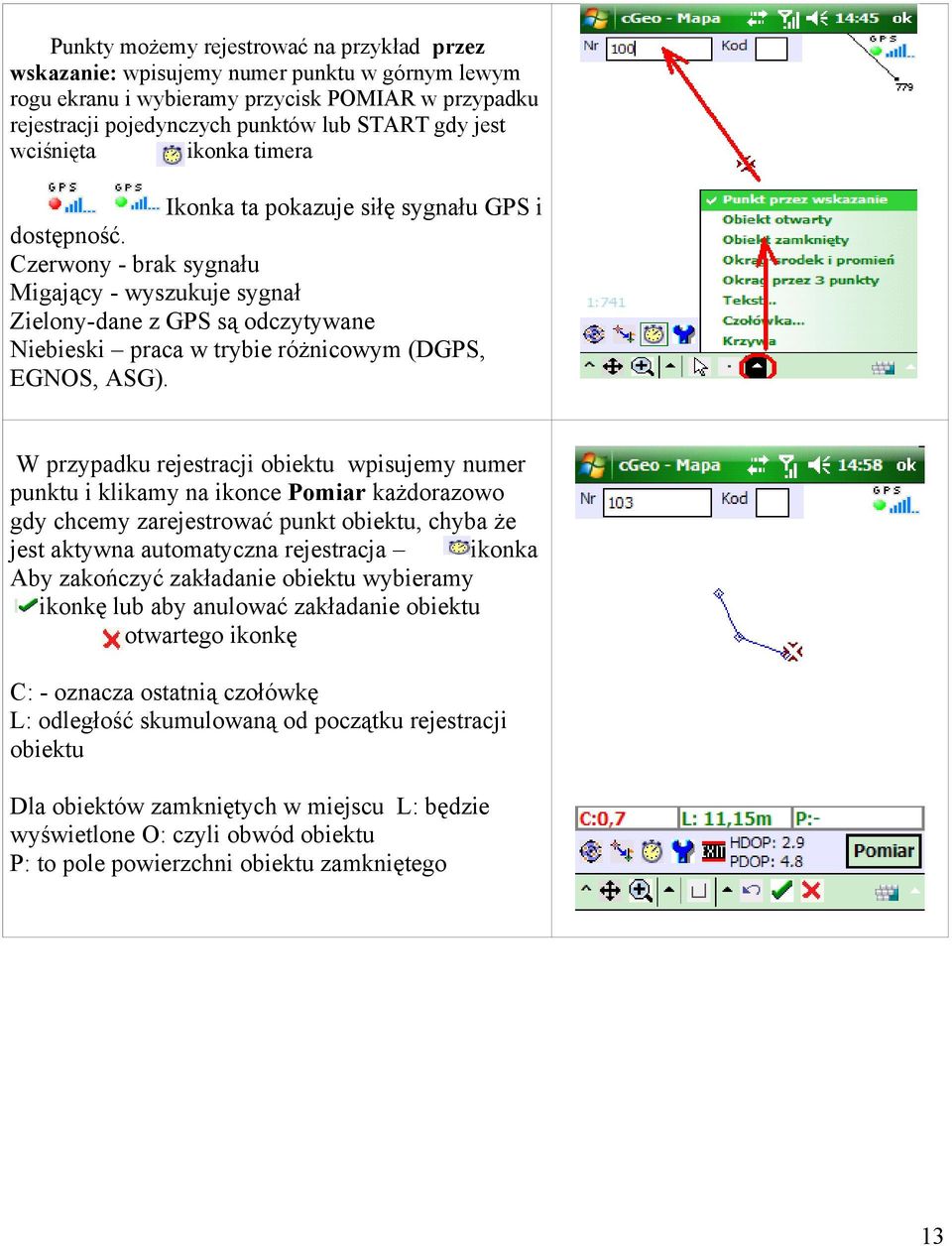 Czerwony - brak sygnału Migający - wyszukuje sygnał Zielony-dane z GPS są odczytywane Niebieski praca w trybie różnicowym (DGPS, EGNOS, ASG).