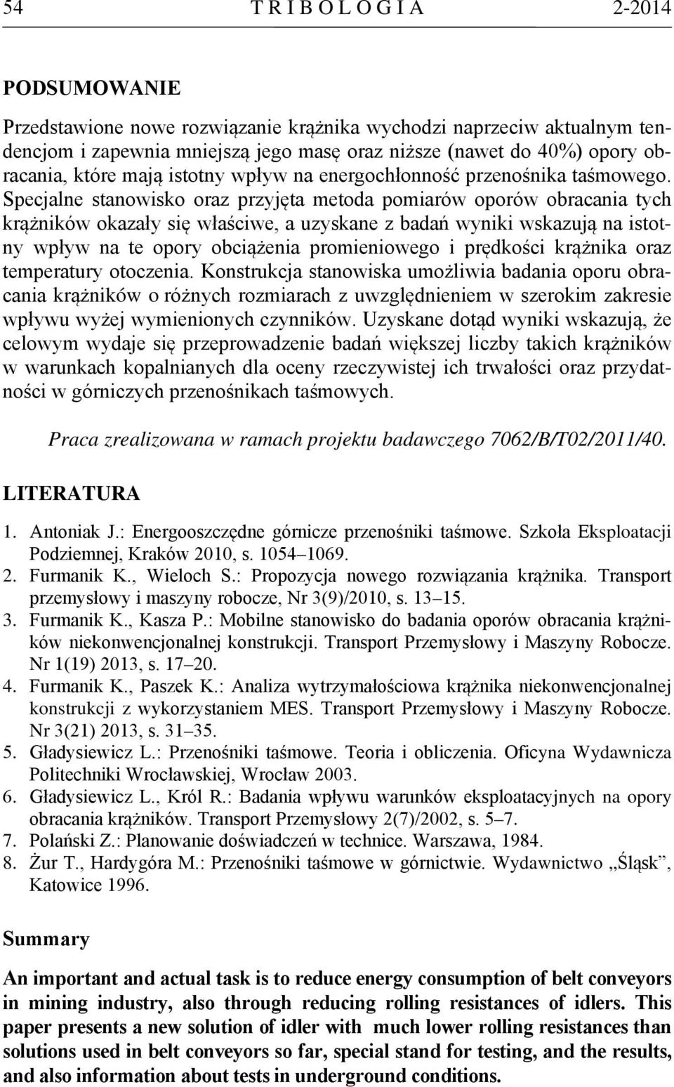 Specjalne stanowisko oraz przyjęta metoda pomiarów oporów obracania tych krążników okazały się właściwe, a uzyskane z badań wyniki wskazują na istotny wpływ na te opory obciążenia promieniowego i