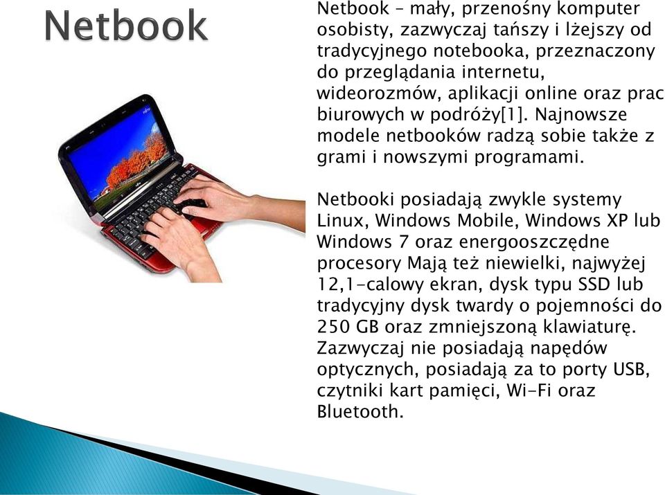 Netbooki posiadają zwykle systemy Linux, Windows Mobile, Windows XP lub Windows 7 oraz energooszczędne procesory Mają też niewielki, najwyżej 12,1-calowy ekran,