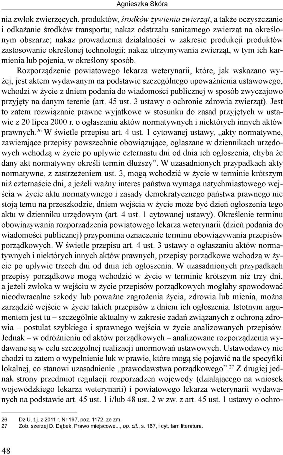 Rozporządzenie powiatowego lekarza weterynarii, które, jak wskazano wyżej, jest aktem wydawanym na podstawie szczególnego upoważnienia ustawowego, wchodzi w życie z dniem podania do wiadomości