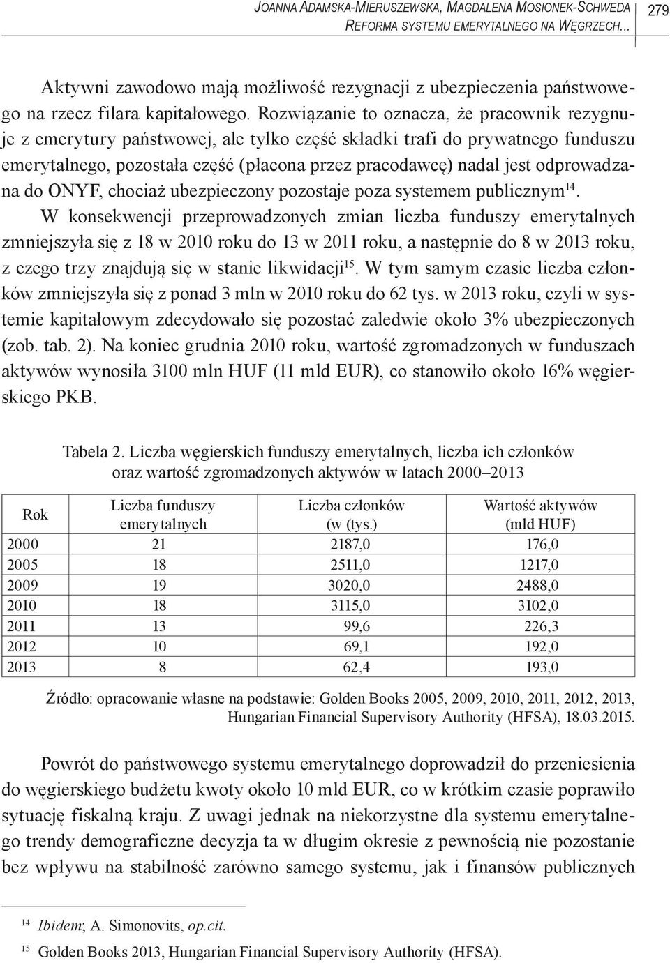 Rozwiązanie to oznacza, że pracownik rezygnuje z emerytury państwowej, ale tylko część składki trafi do prywatnego funduszu emerytalnego, pozostała część (płacona przez pracodawcę) nadal jest