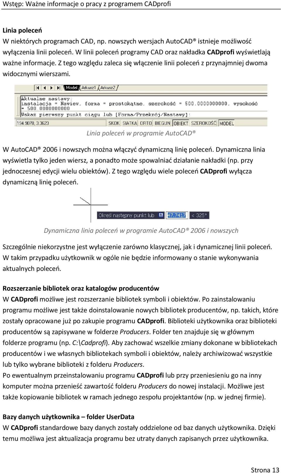 Linia poleceń w programie AutoCAD W AutoCAD 2006 i nowszych można włączyć dynamiczną linię poleceń. Dynamiczna linia wyświetla tylko jeden wiersz, a ponadto może spowalniać działanie nakładki (np.