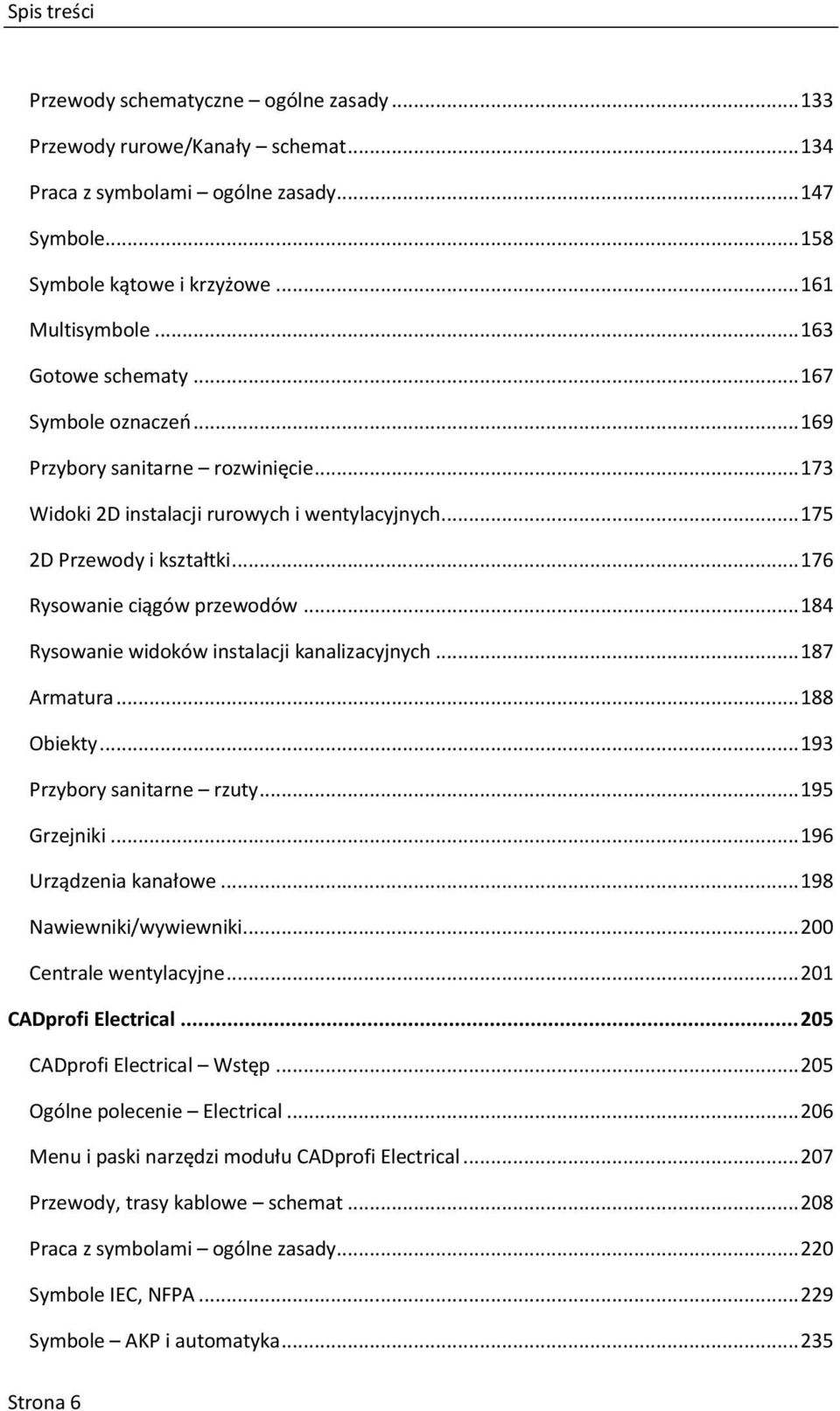 .. 176 Rysowanie ciągów przewodów... 184 Rysowanie widoków instalacji kanalizacyjnych... 187 Armatura... 188 Obiekty... 193 Przybory sanitarne rzuty... 195 Grzejniki... 196 Urządzenia kanałowe.