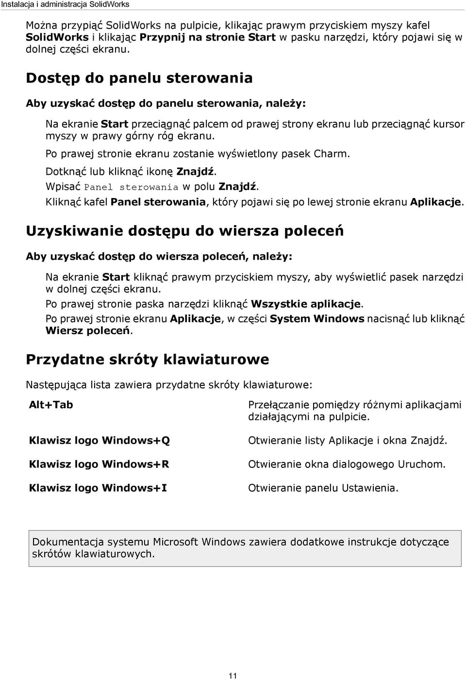 Dostęp do panelu sterowania Aby uzyskać dostęp do panelu sterowania, należy: Na ekranie Start przeciągnąć palcem od prawej strony ekranu lub przeciągnąć kursor myszy w prawy górny róg ekranu.